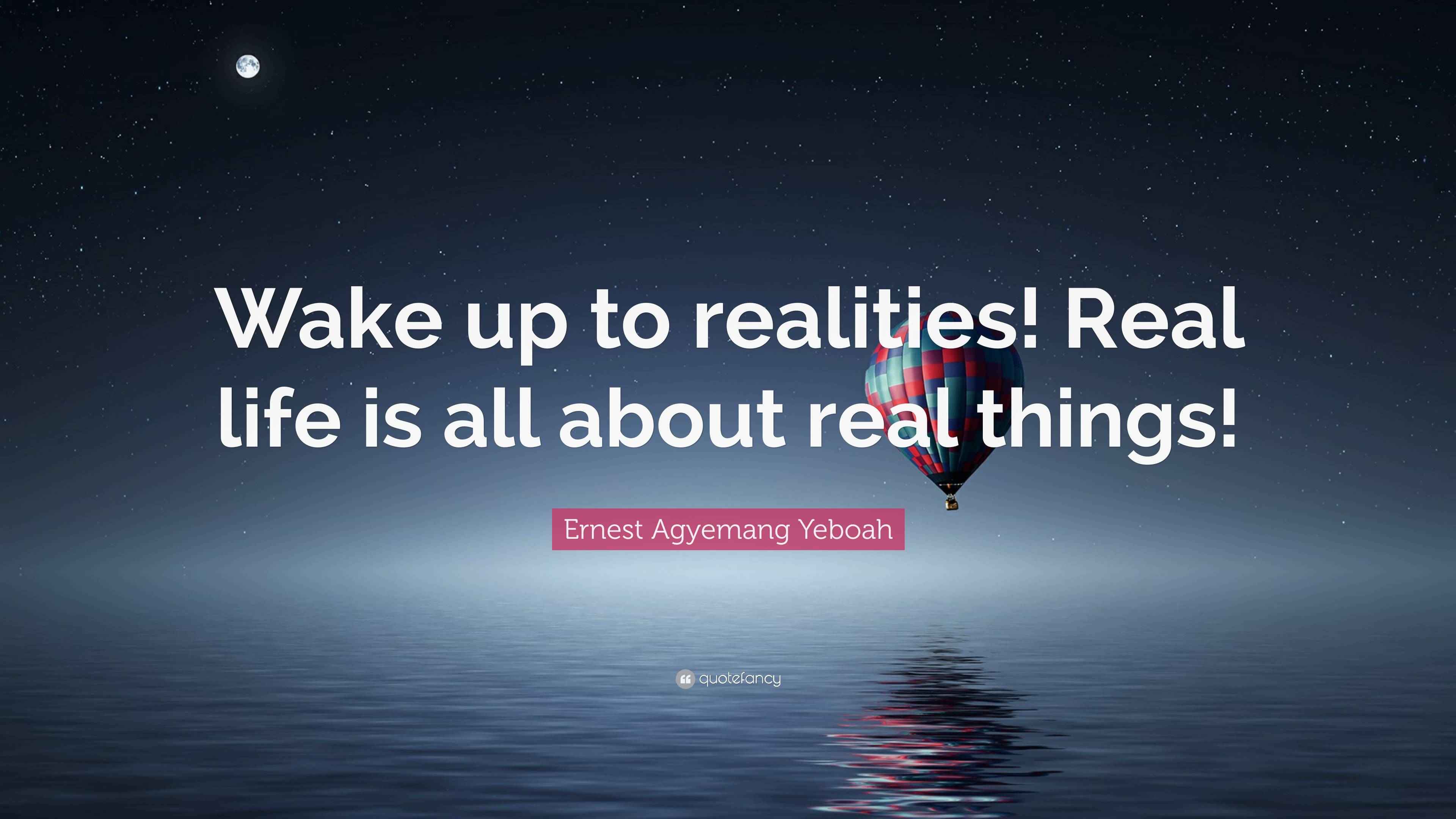 Ernest Agyemang Yeboah Quote: “Wake up to realities! Real life is all ...