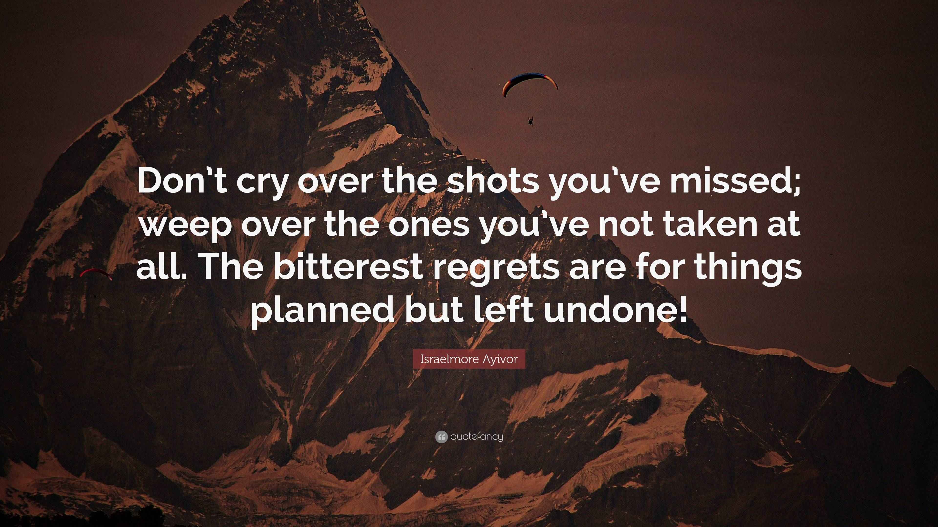 Israelmore Ayivor Quote “Don’t cry over the shots you’ve missed; weep