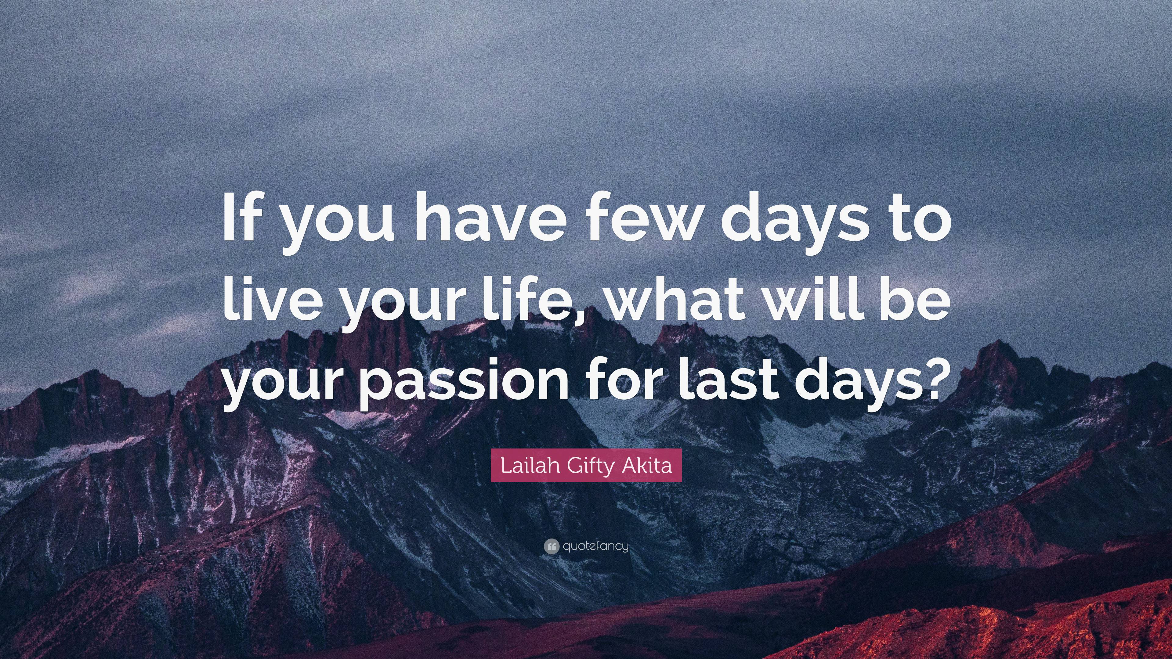 Lailah Gifty Akita Quote: “If you have few days to live your life, what ...