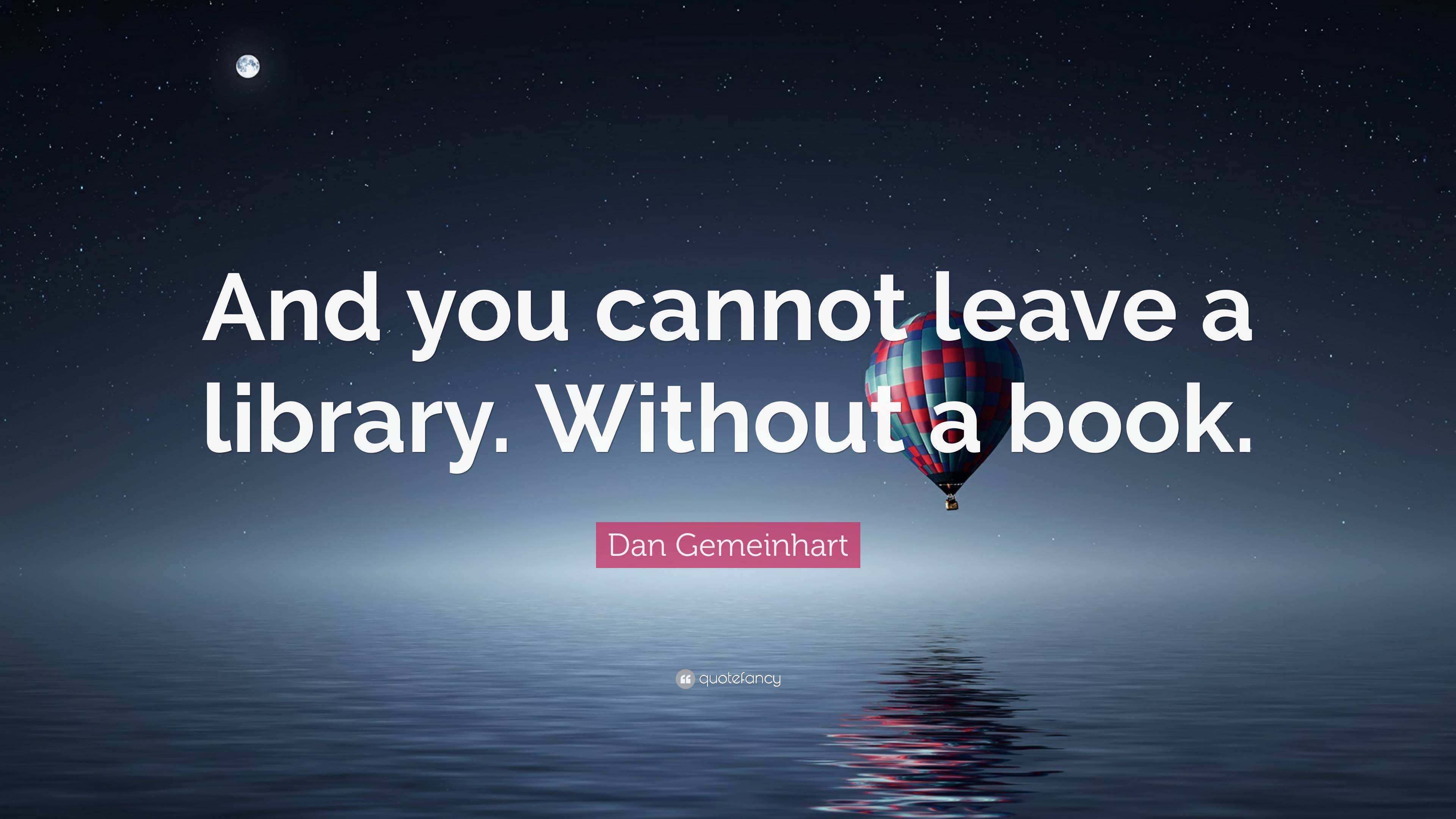 Dan Gemeinhart Quote: “And you cannot leave a library. Without a book.”