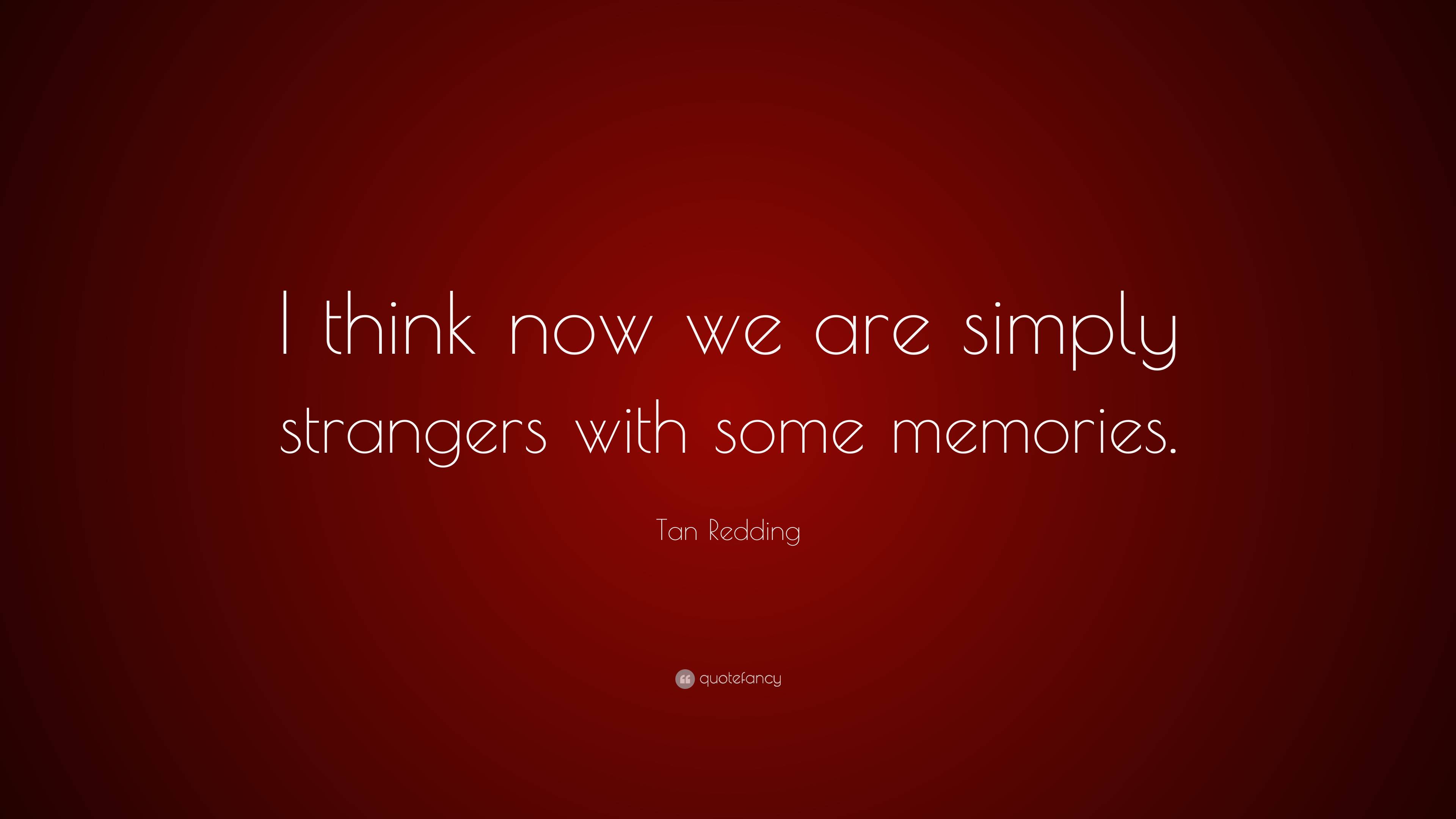 tan-redding-quote-i-think-now-we-are-simply-strangers-with-some