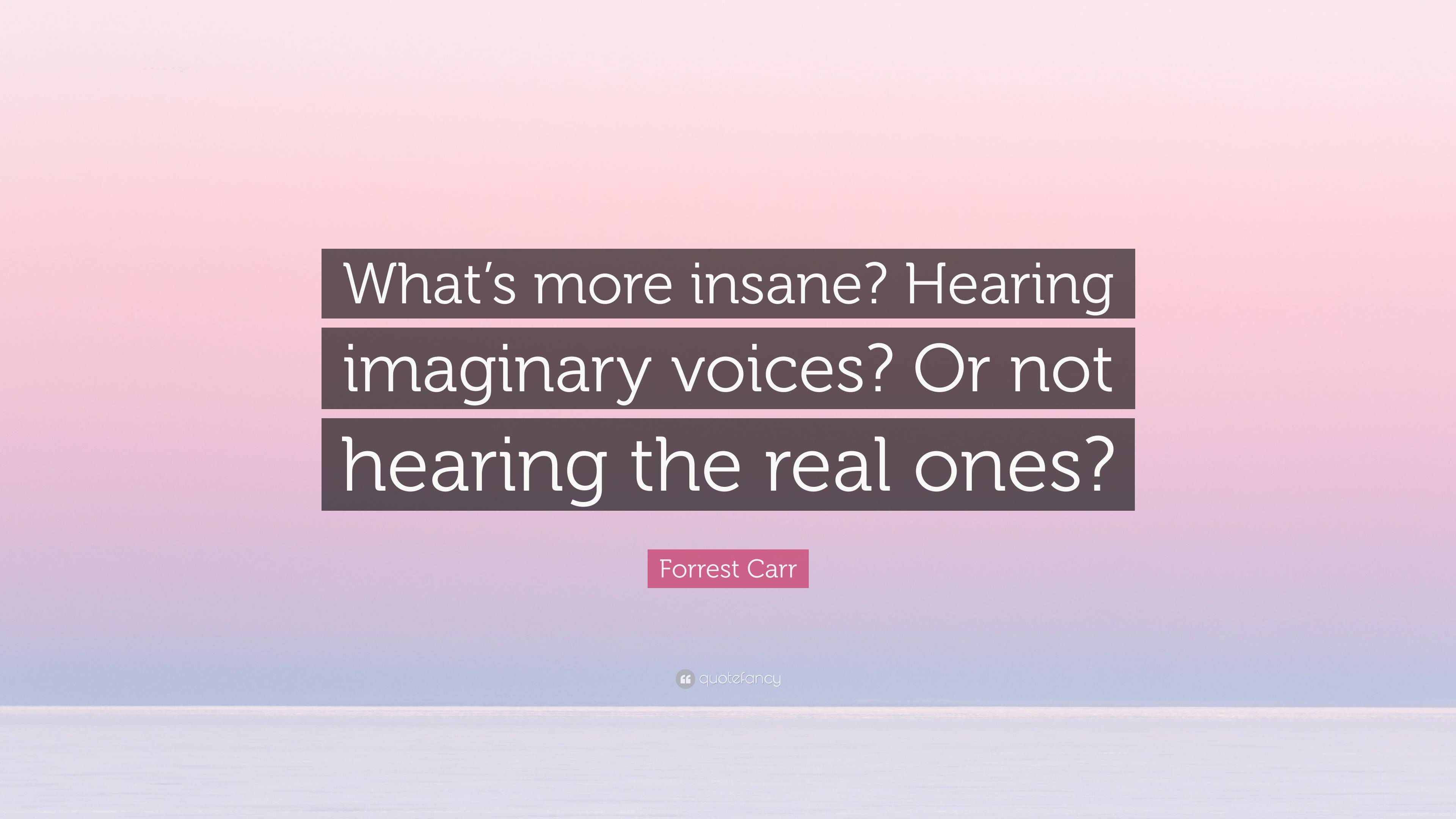 Forrest Carr Quote: “What’s more insane? Hearing imaginary voices? Or ...