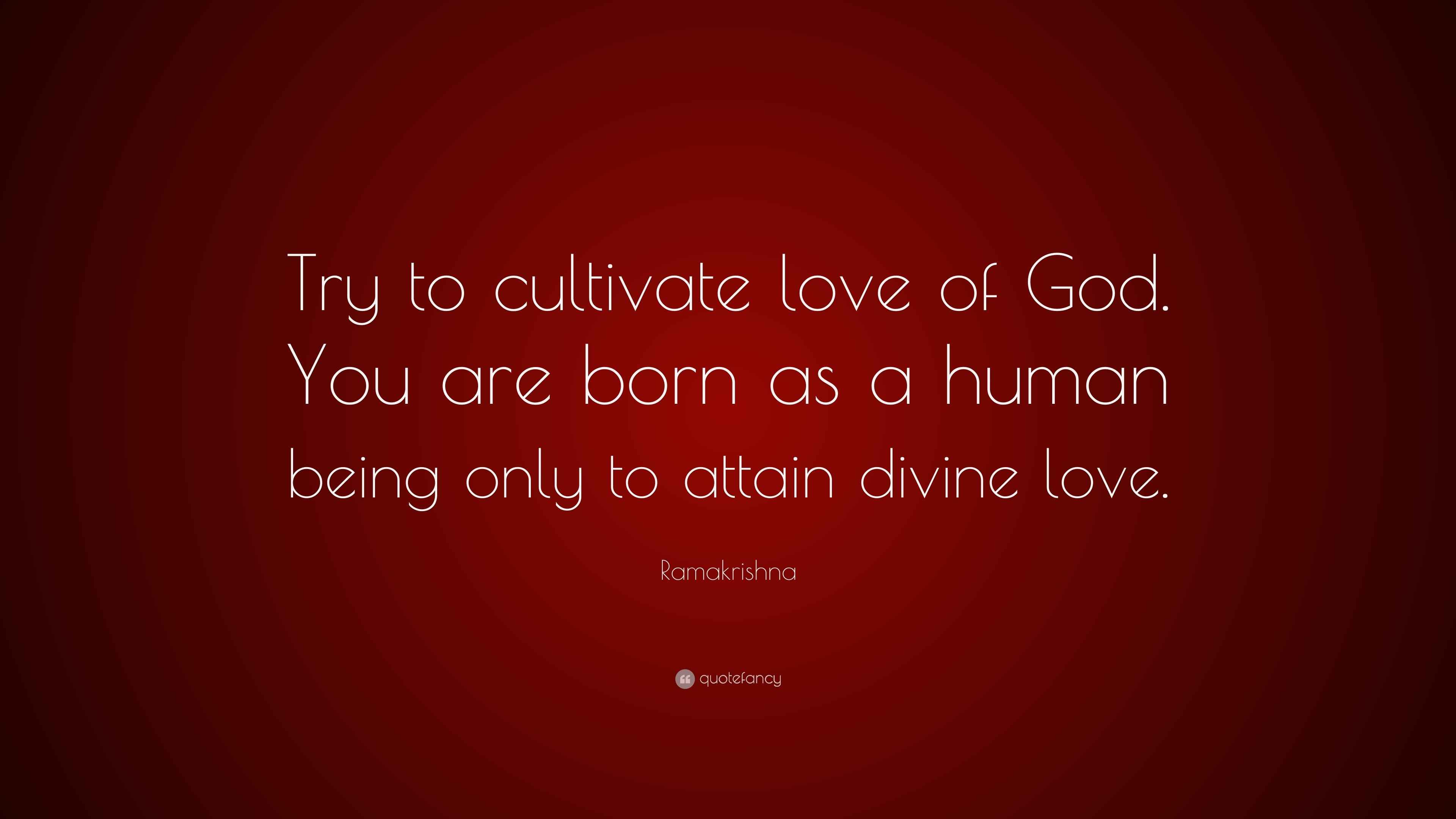 Ramakrishna Quote: “Try to cultivate love of God. You are born as a ...