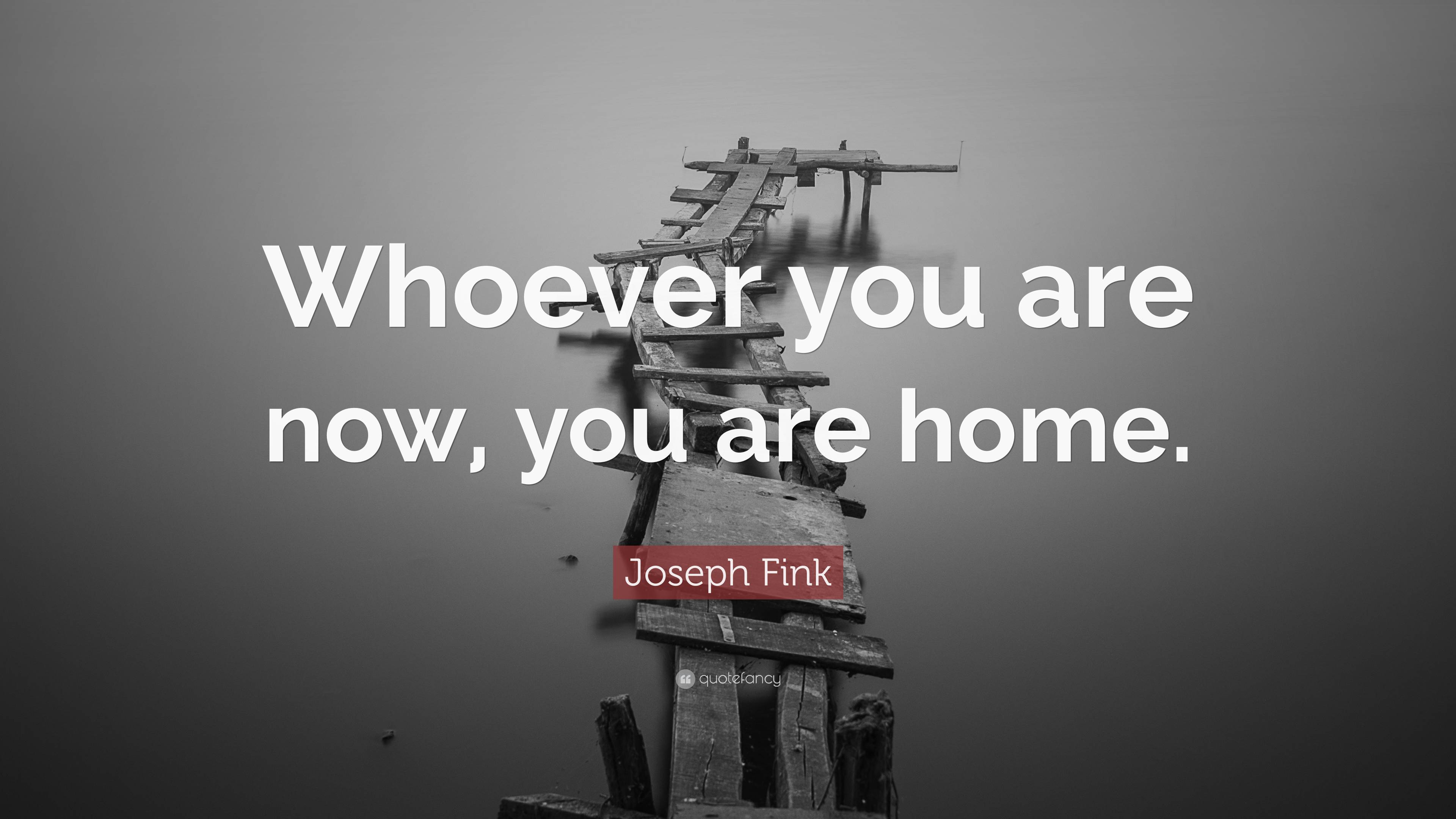 Joseph Fink Quote: “Whoever you are now, you are home.”