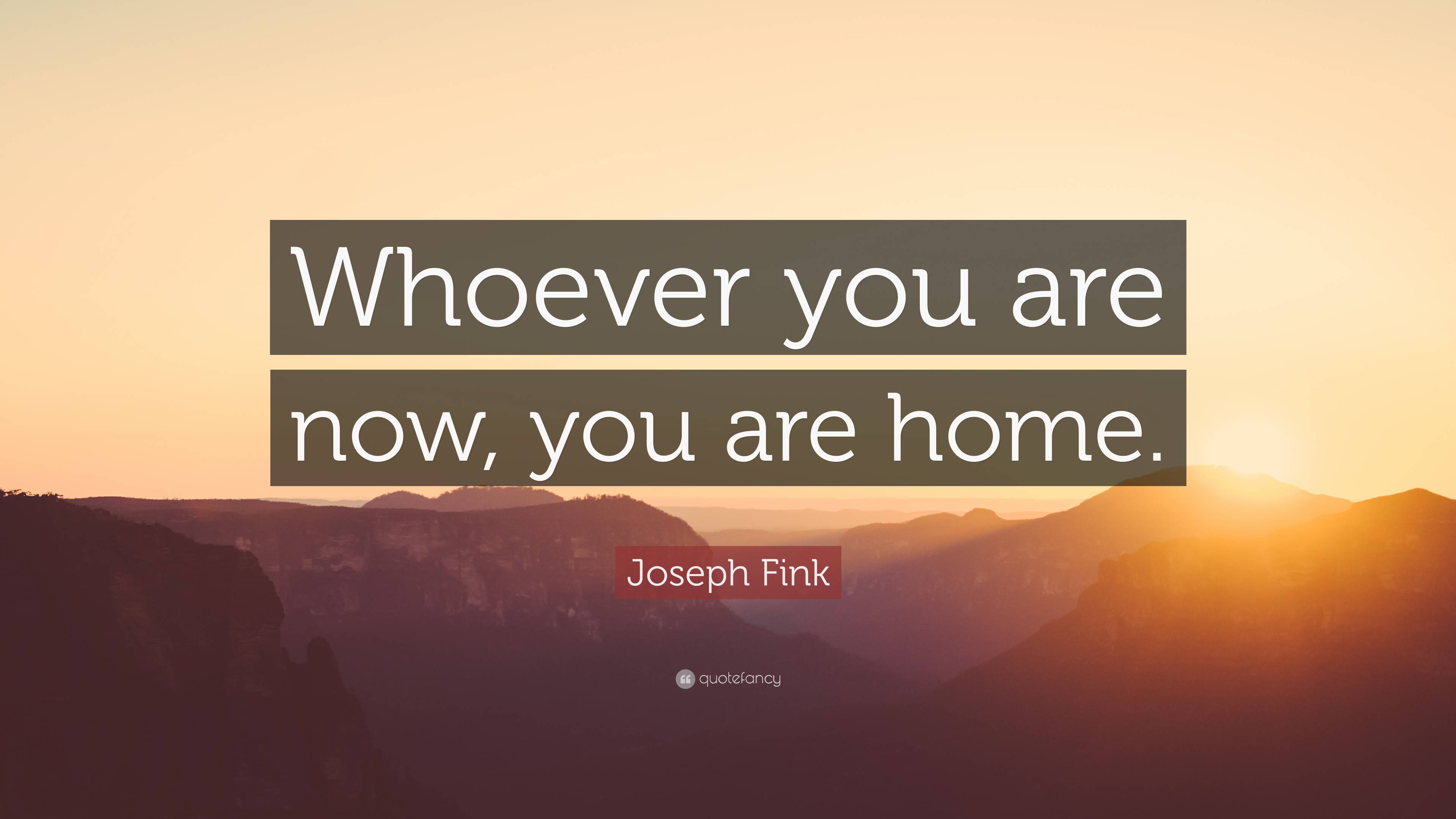 Joseph Fink Quote: “whoever You Are Now, You Are Home.”