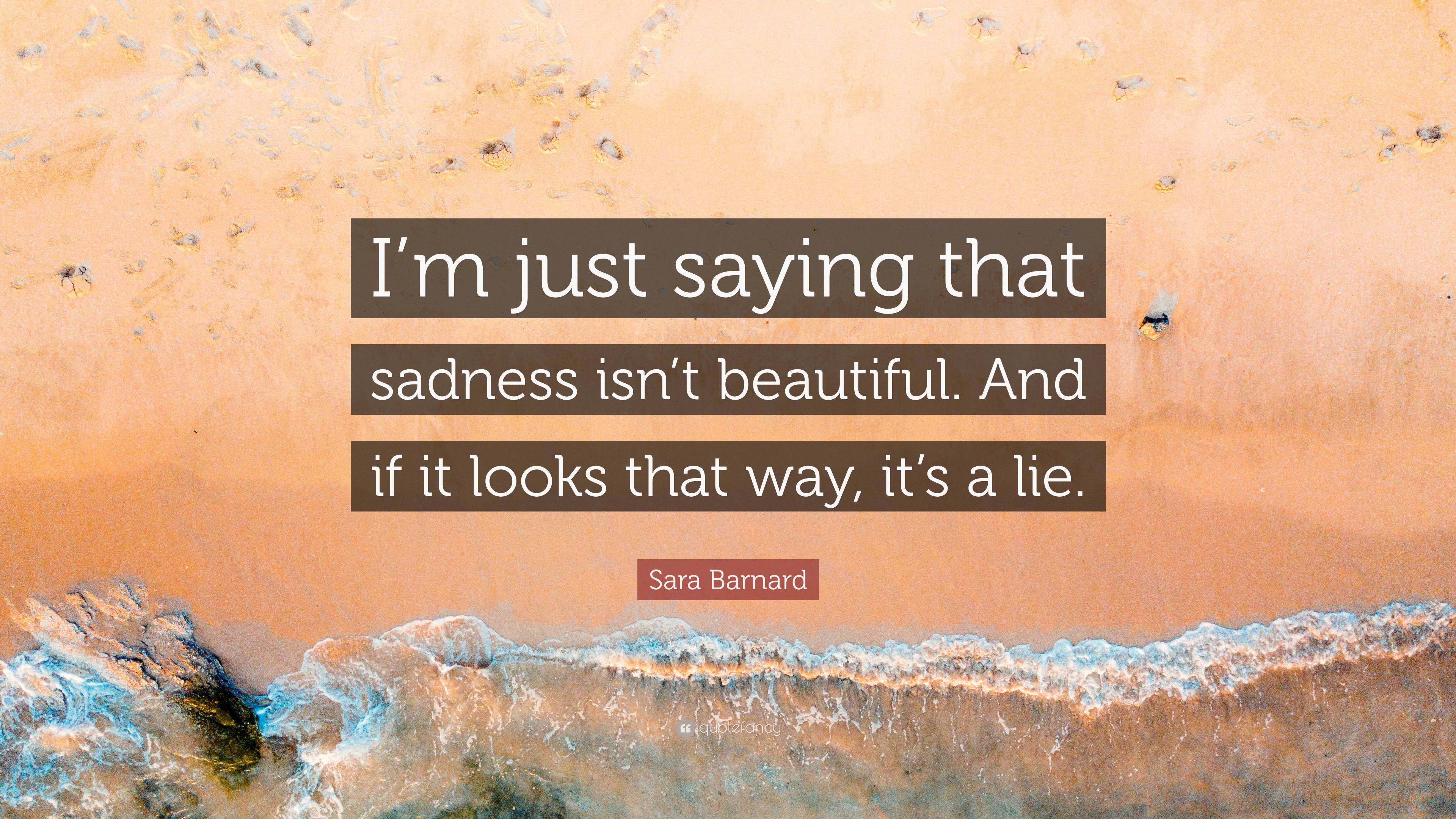 Sara Barnard Quote: “I’m just saying that sadness isn’t beautiful. And ...