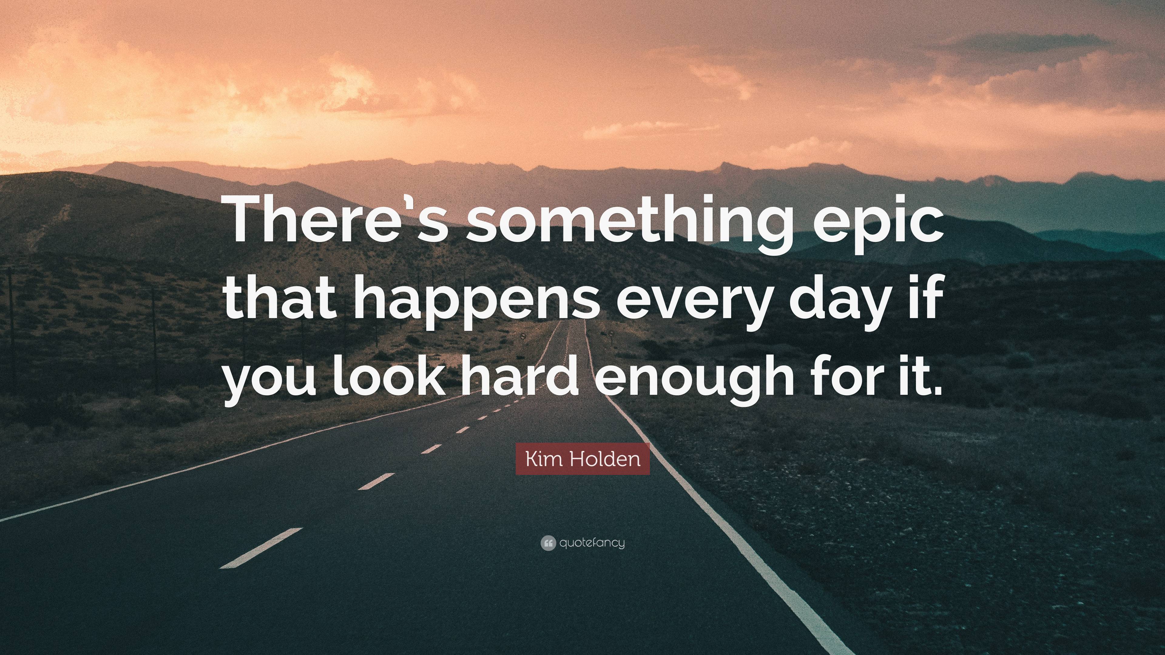 Kim Holden Quote: “There’s something epic that happens every day if you ...