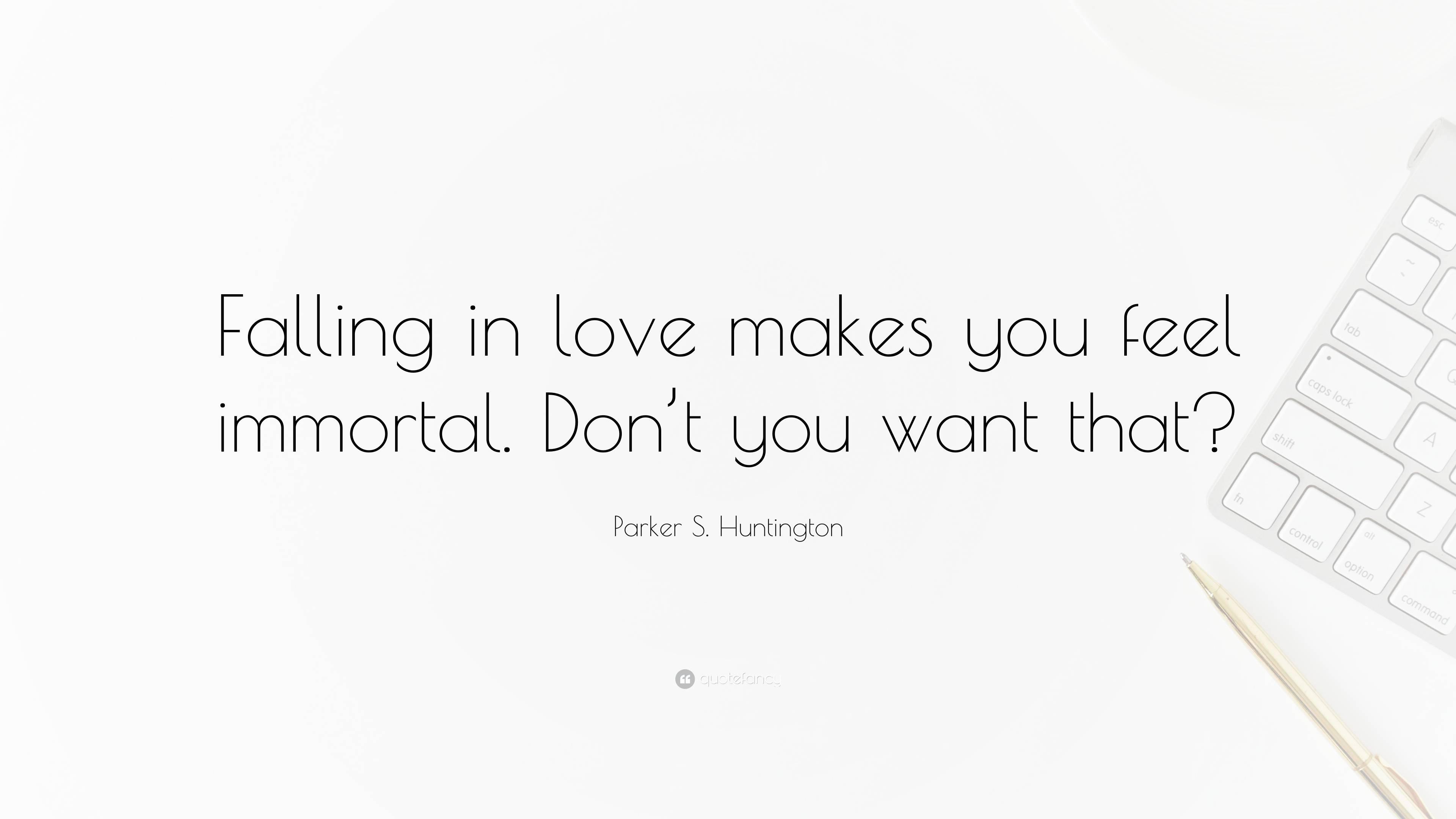 Parker S Huntington Quote Falling In Love Makes You Feel Immortal