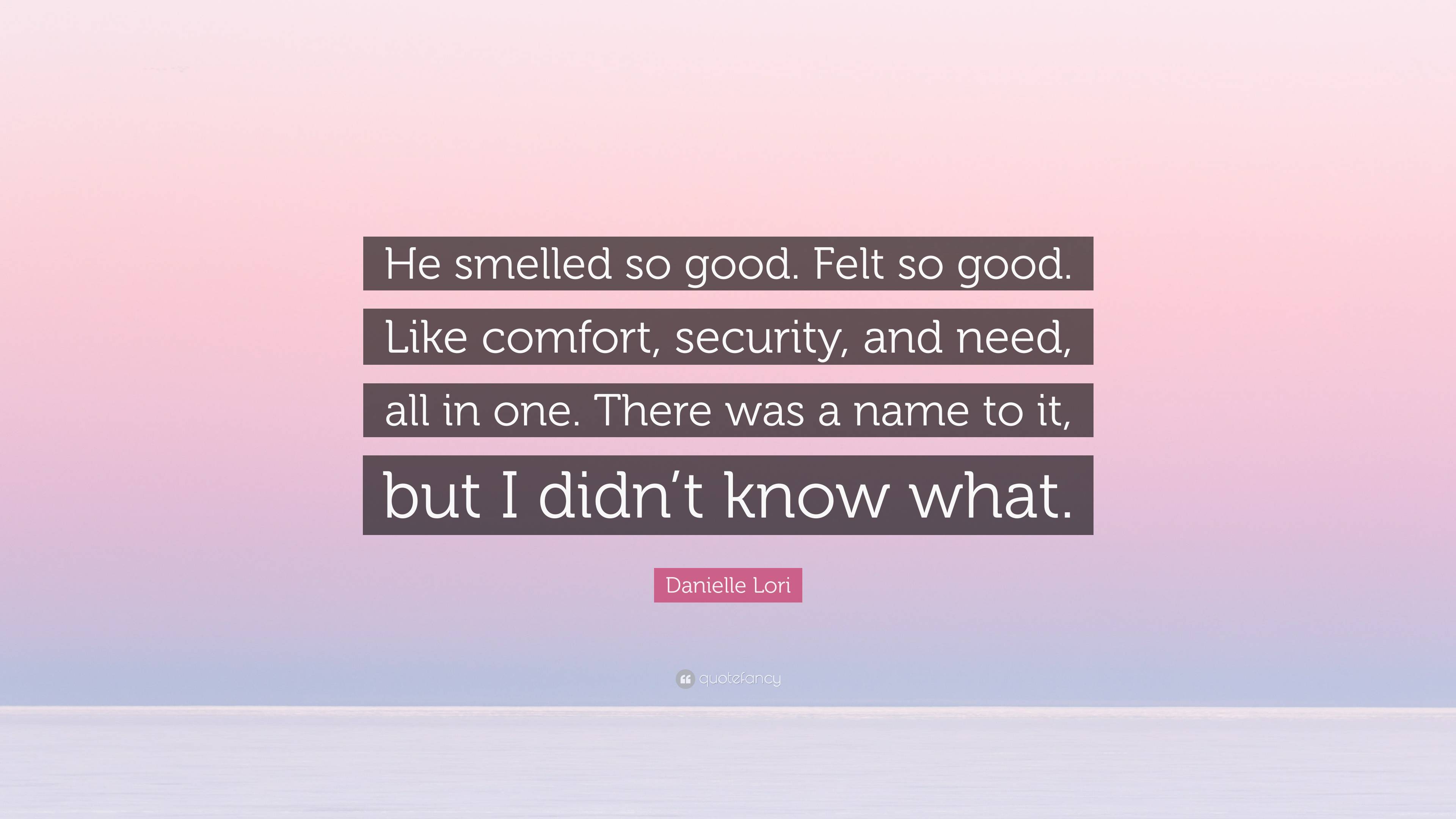 Danielle Lori Quote: “He smelled so good. Felt so good. Like