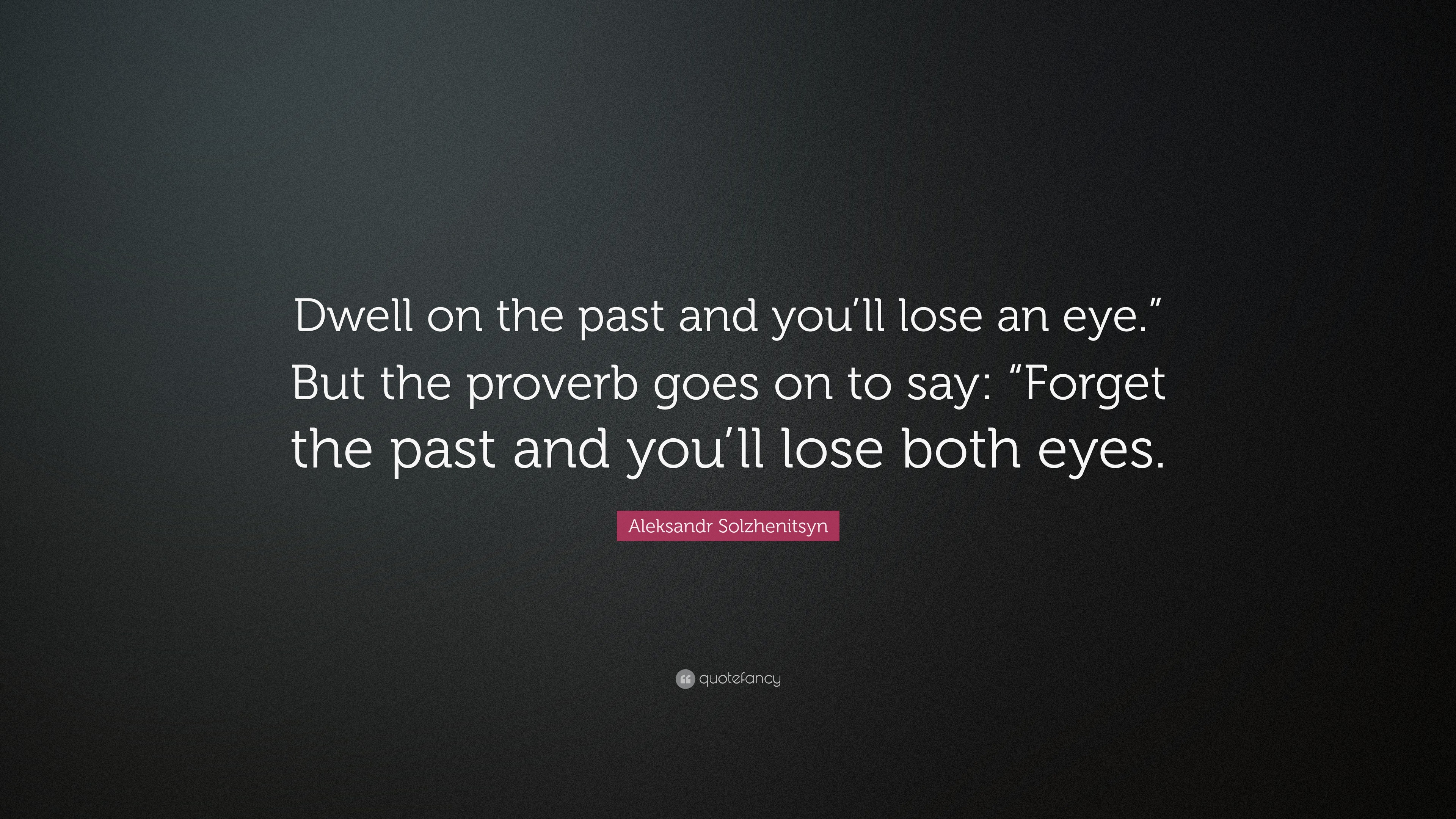 Aleksandr Solzhenitsyn Quote: “Dwell on the past and you’ll lose an eye ...