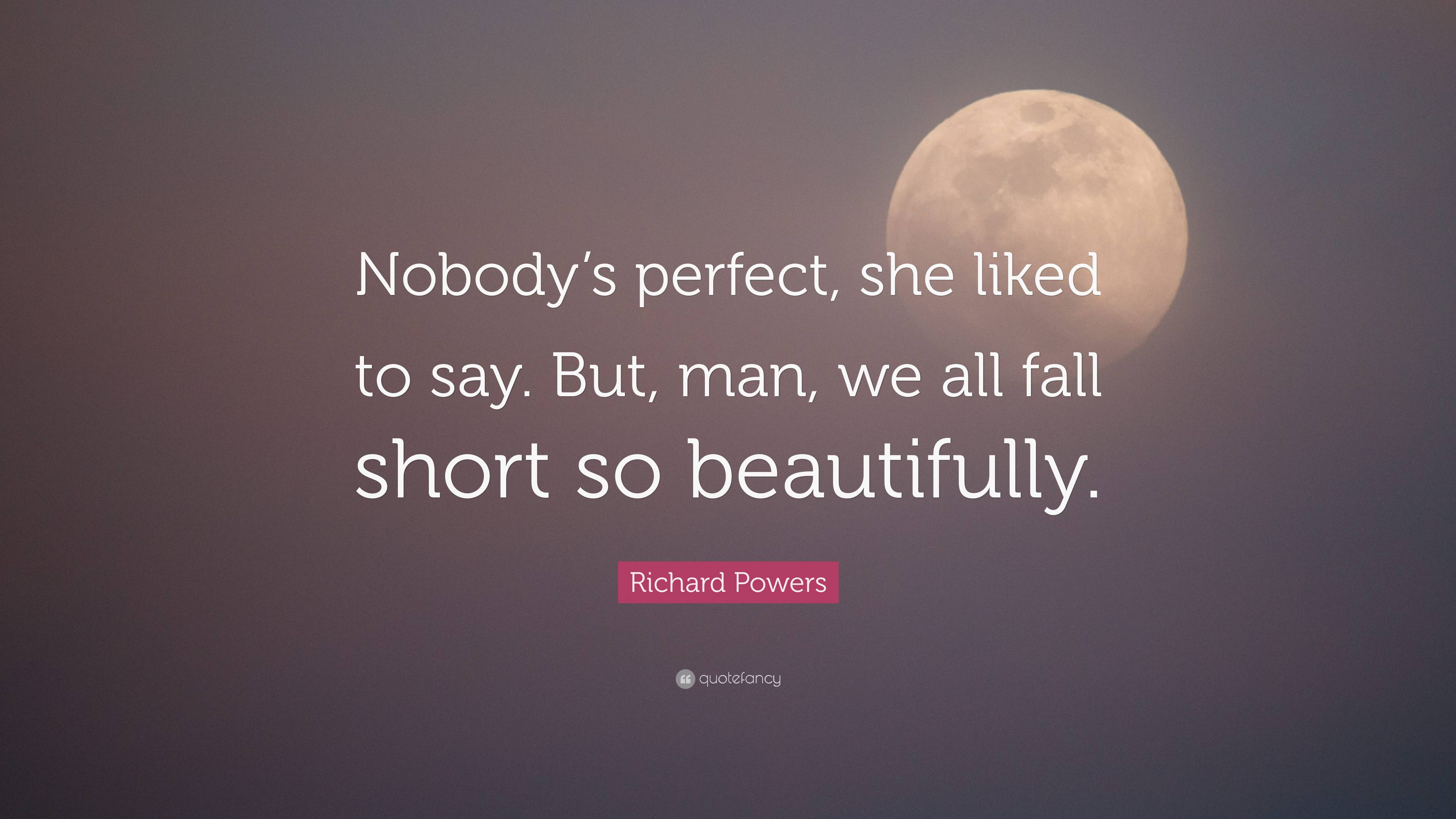 Richard Powers Quote: “Nobody’s perfect, she liked to say. But, man, we ...