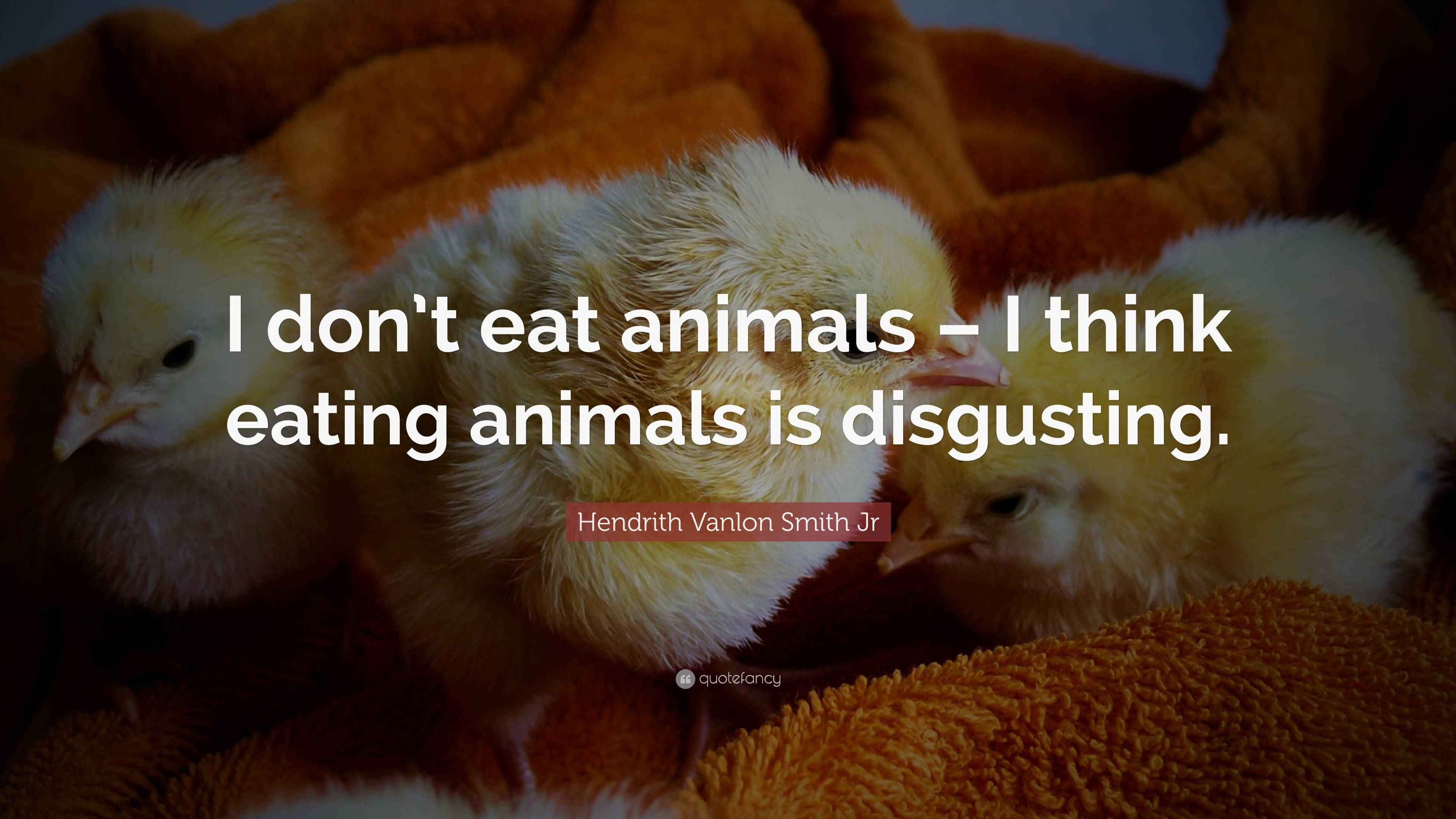 Hendrith Vanlon Smith Jr Quote “I don’t eat animals I think eating