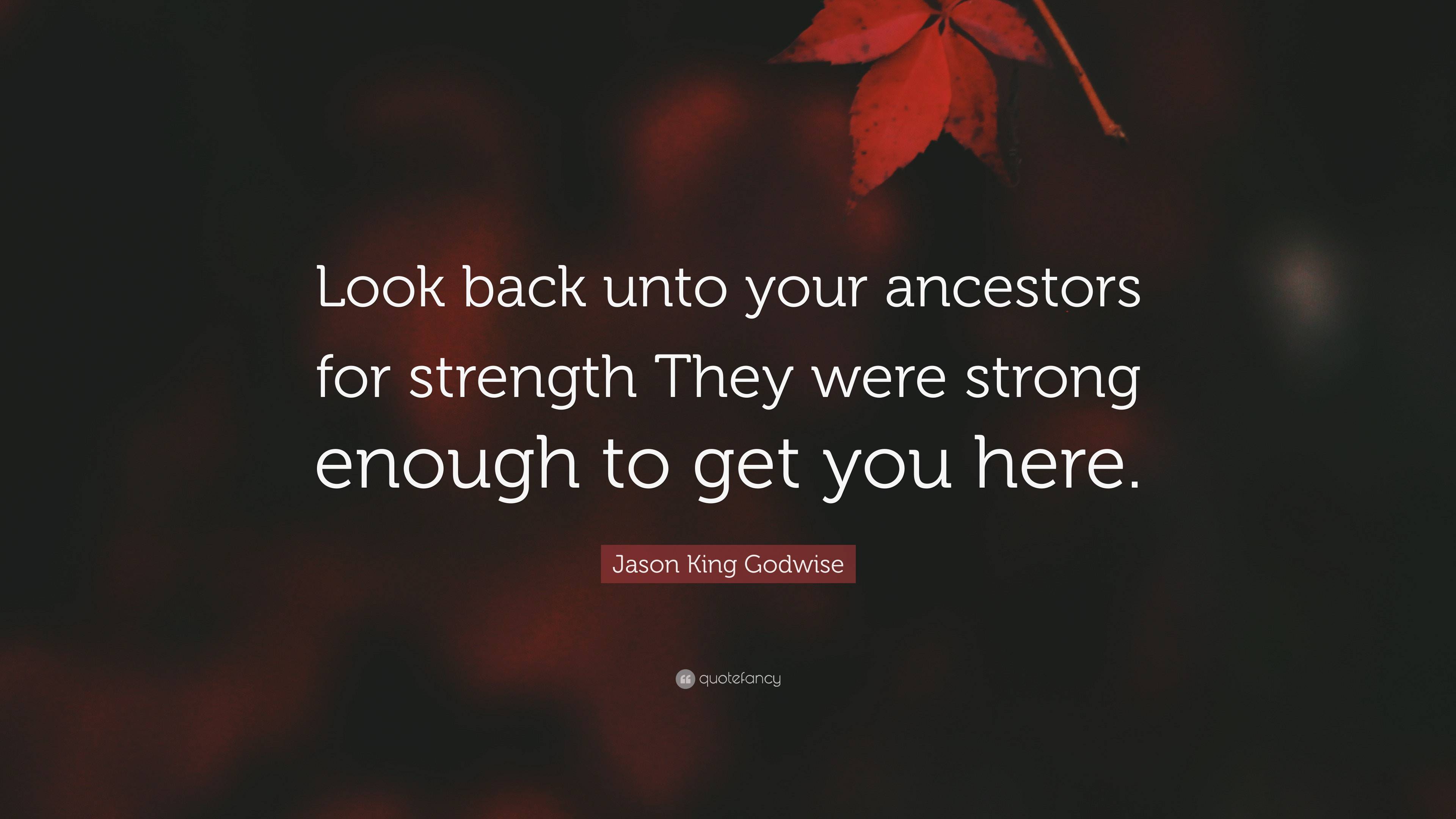 Jason King Godwise Quote: “Look back unto your ancestors for strength ...