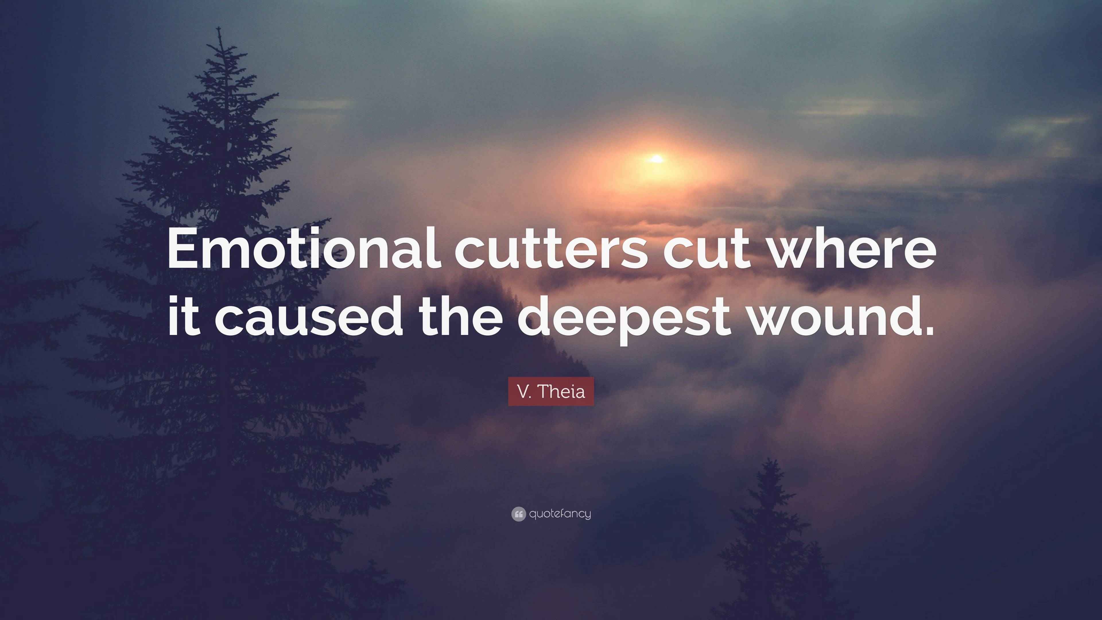 V. Theia Quote “Emotional cutters cut where it caused the deepest wound.”