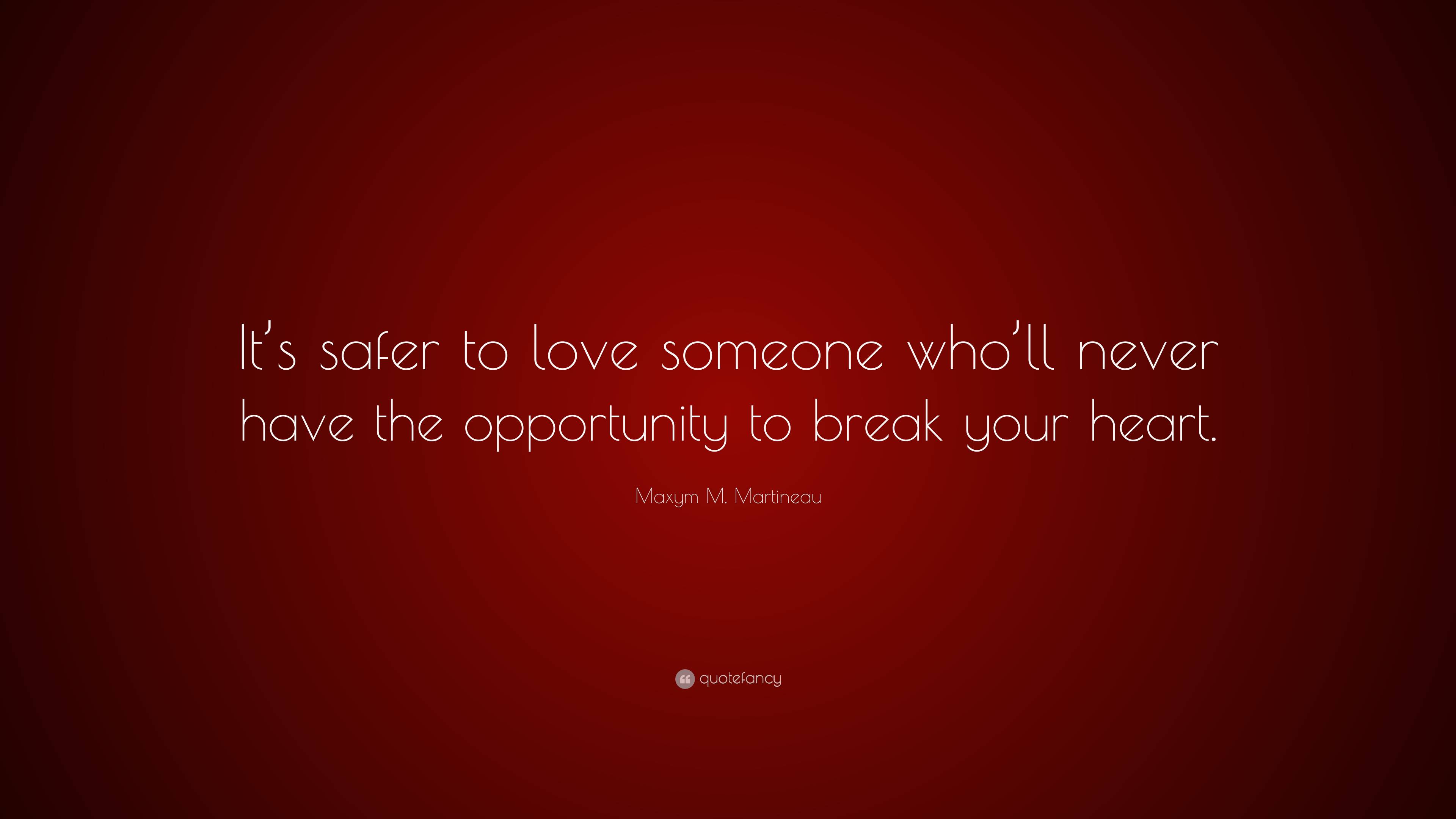 Maxym M. Martineau Quote: “It’s safer to love someone who’ll never have ...