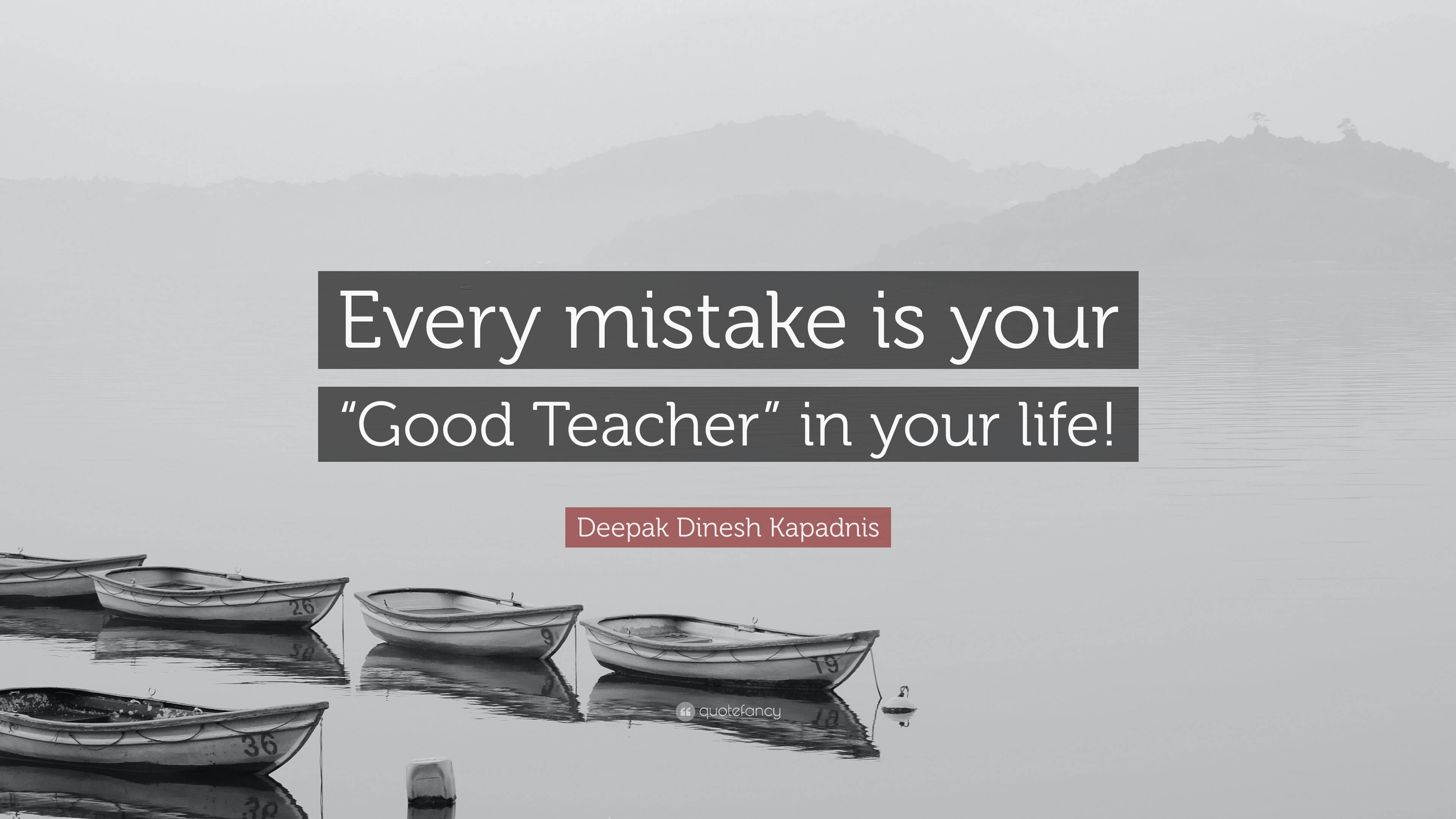 Deepak Dinesh Kapadnis Quote: “Every mistake is your “Good Teacher” in ...