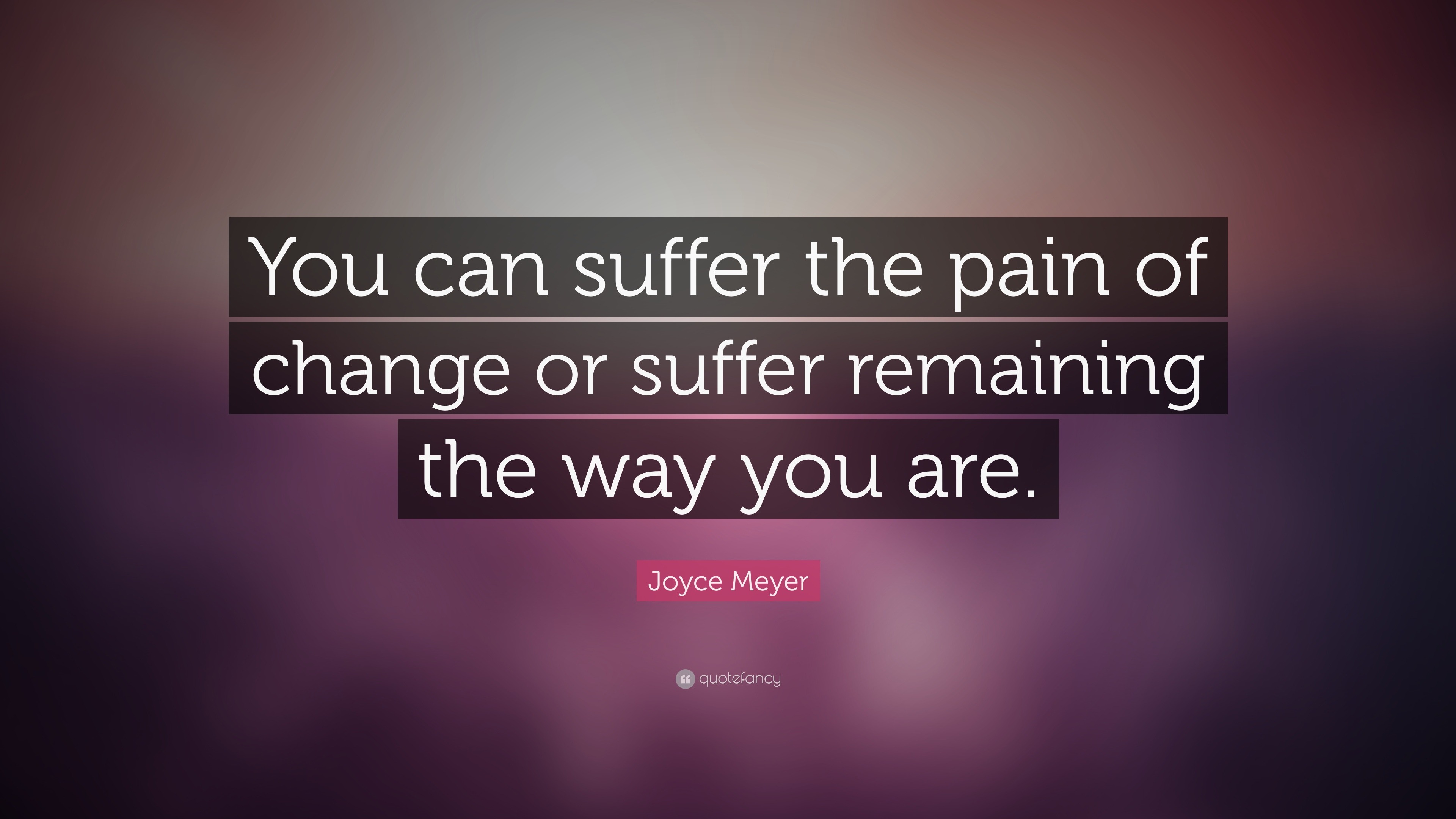 Joyce Meyer Quote: “You can suffer the pain of change or suffer