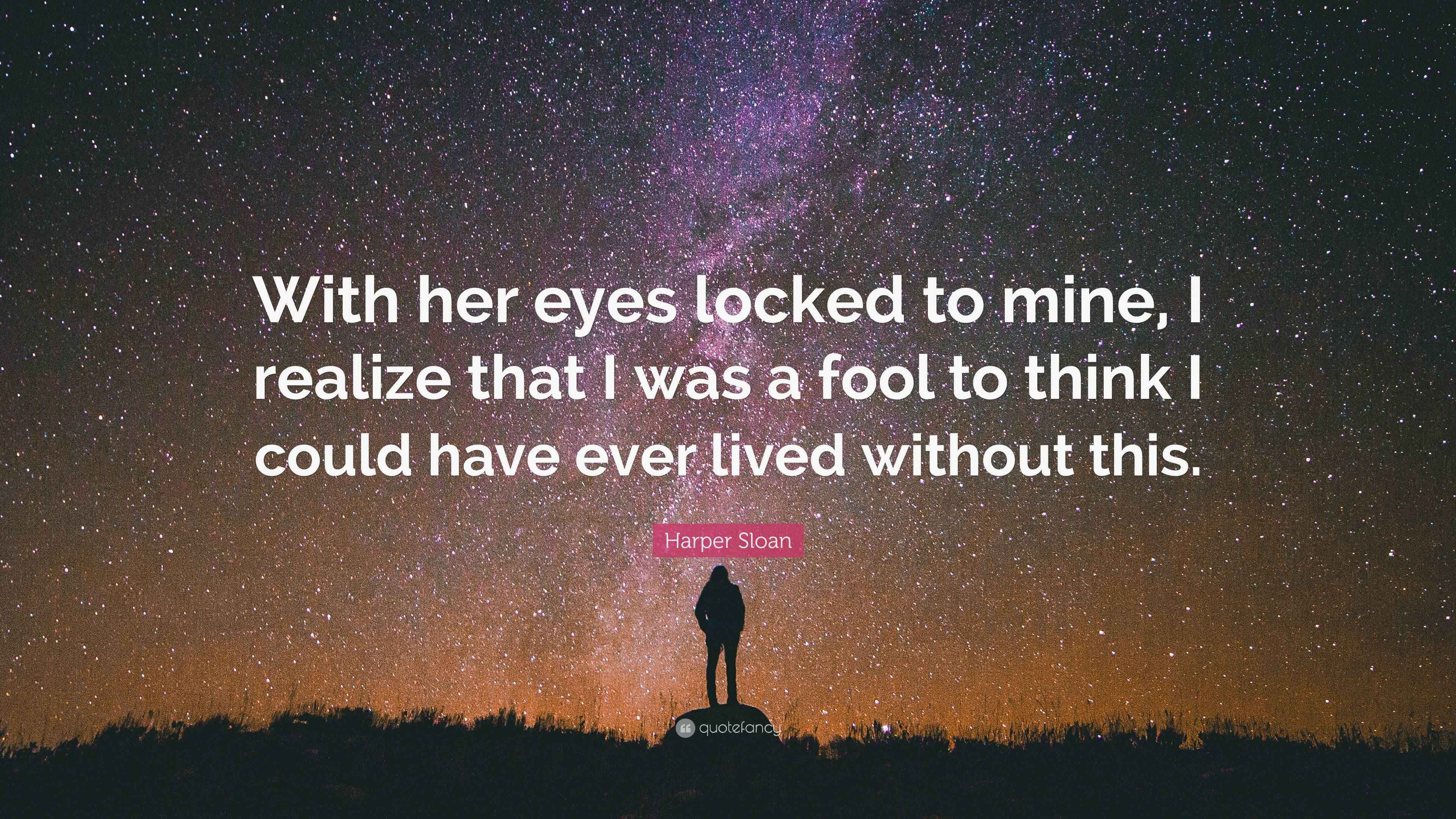 Harper Sloan Quote “With her eyes locked to mine, I realize that I was a fool to think I could