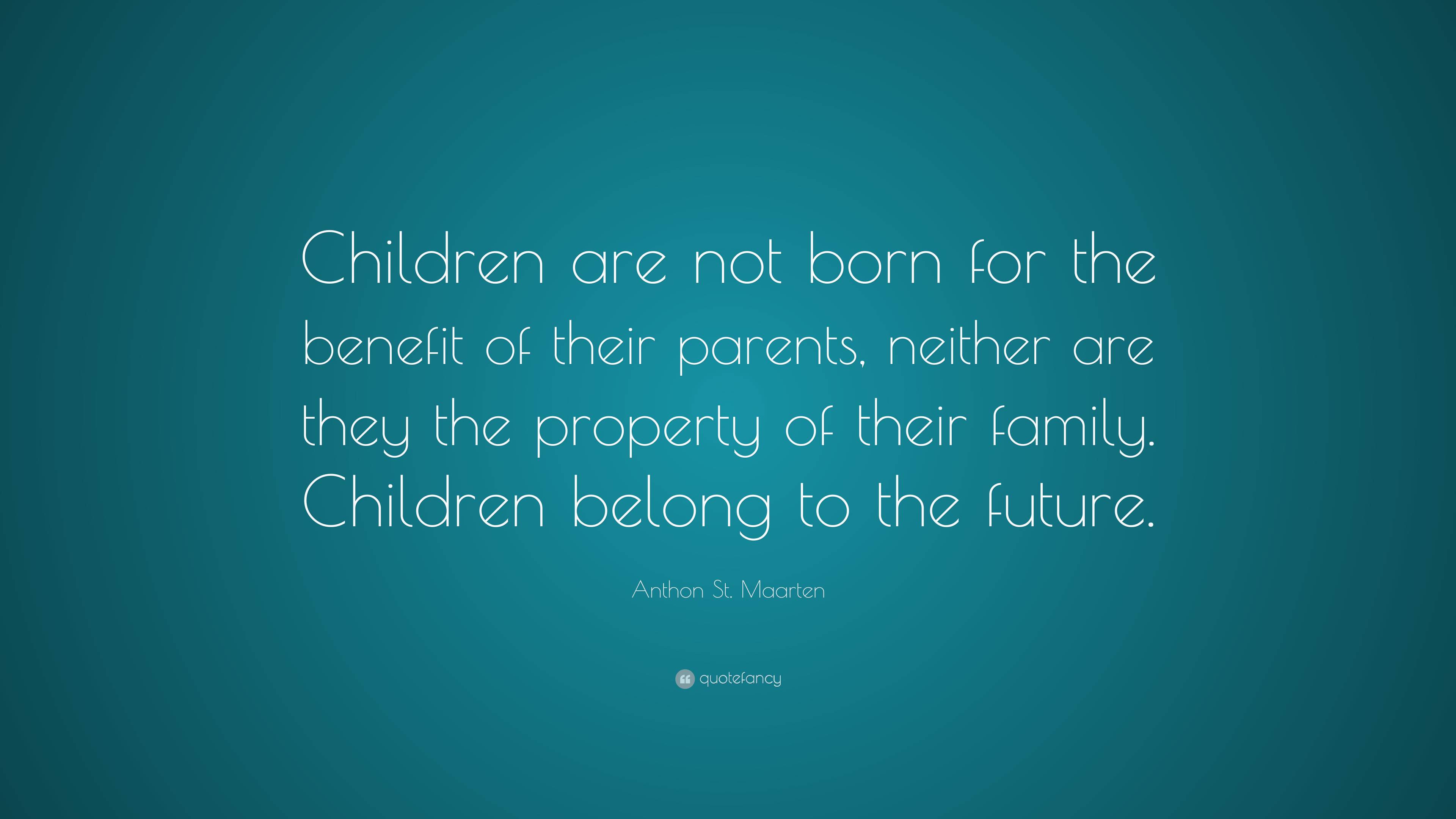 Anthon St. Maarten Quote: “Children are not born for the benefit of ...