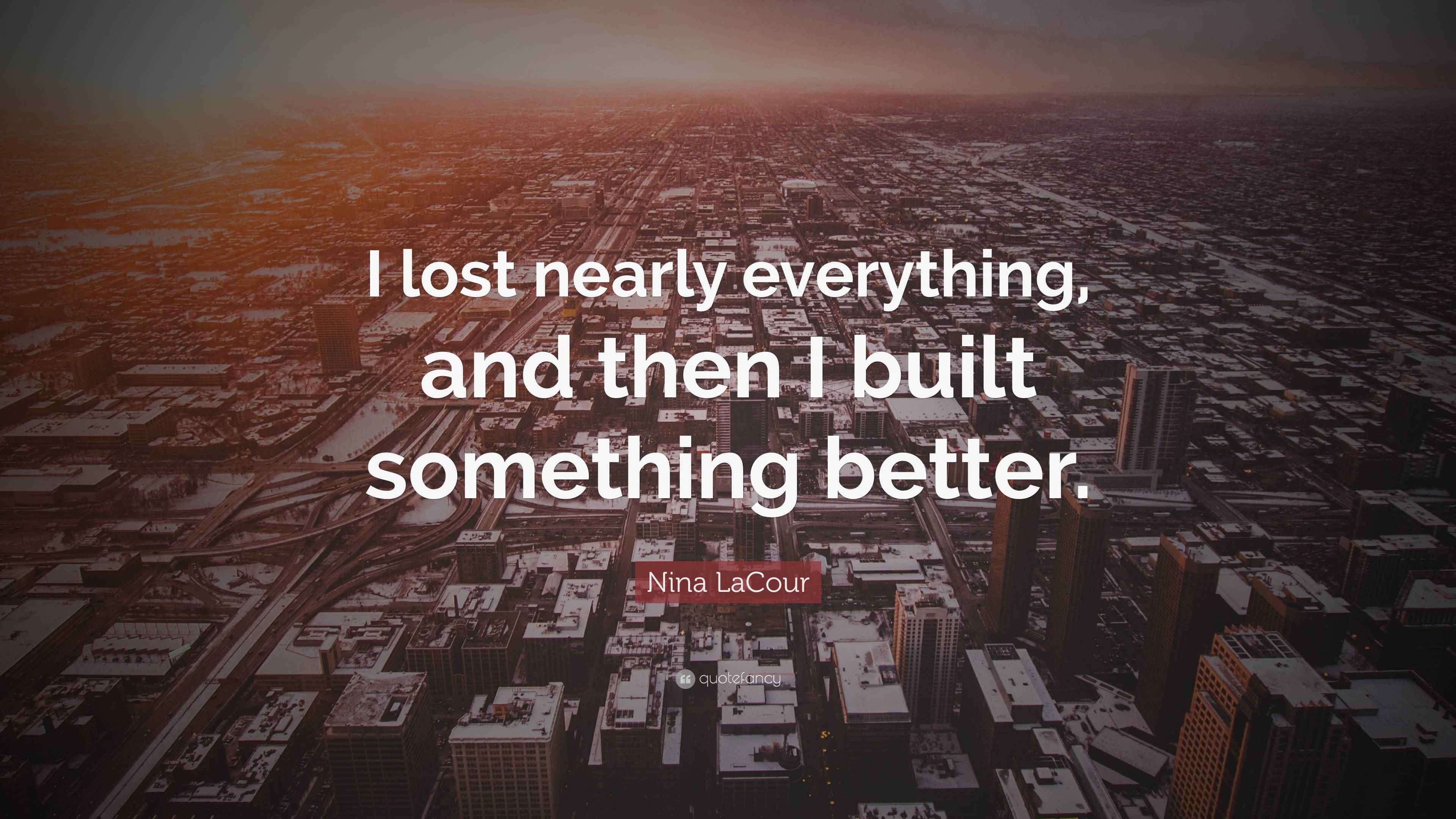 Nina LaCour Quote: “I lost nearly everything, and then I built ...