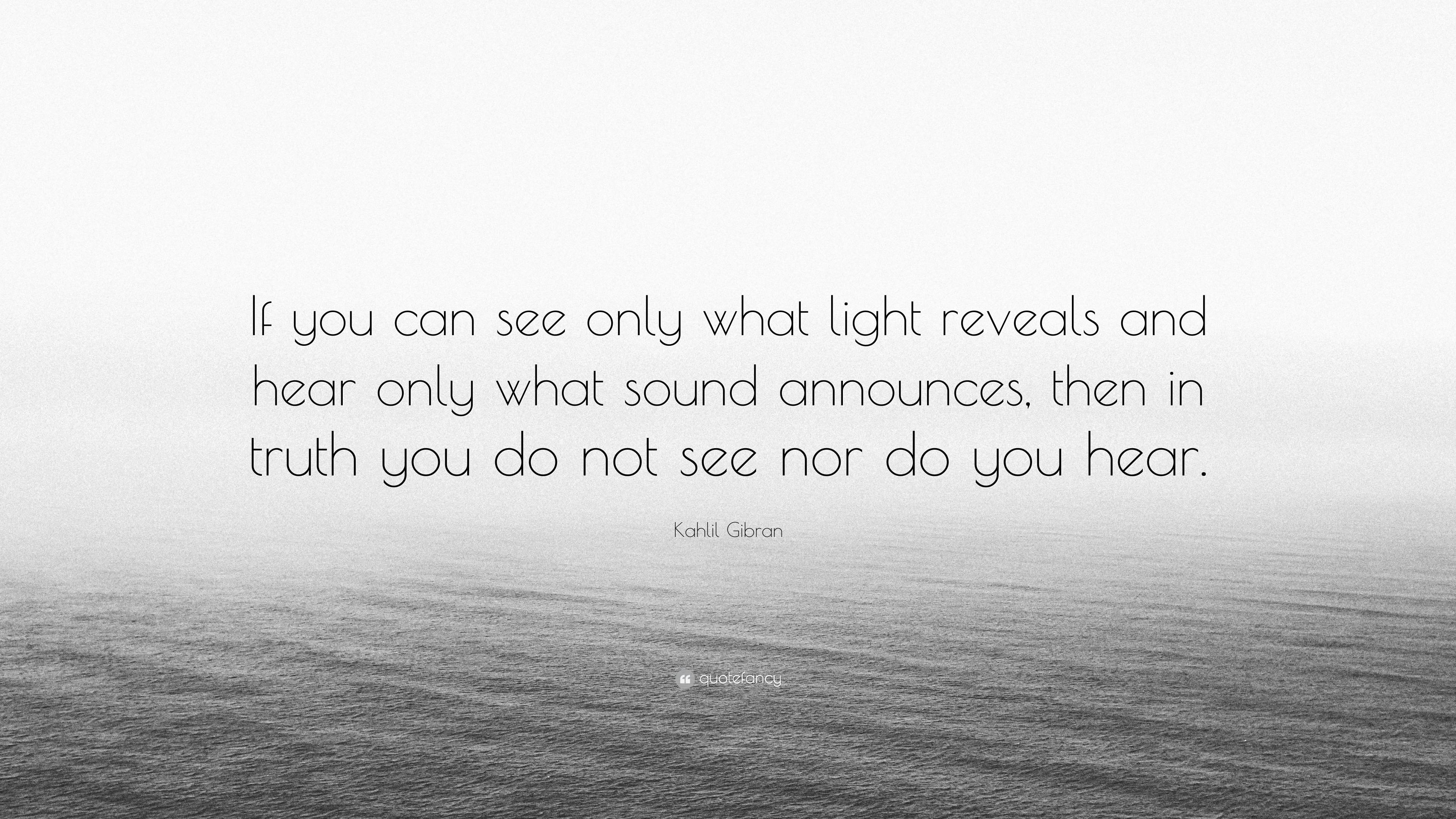 Kahlil Gibran Quote If You Can See Only What Light Reveals And Hear 