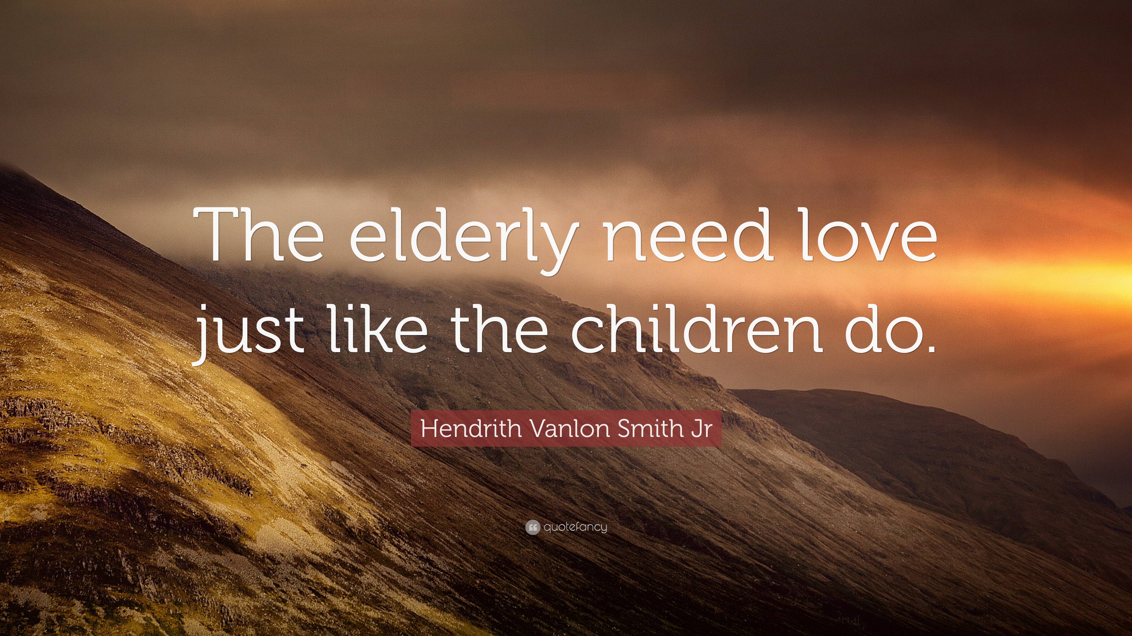 Hendrith Vanlon Smith Jr Quote: “The elderly need love just like the  children do.”