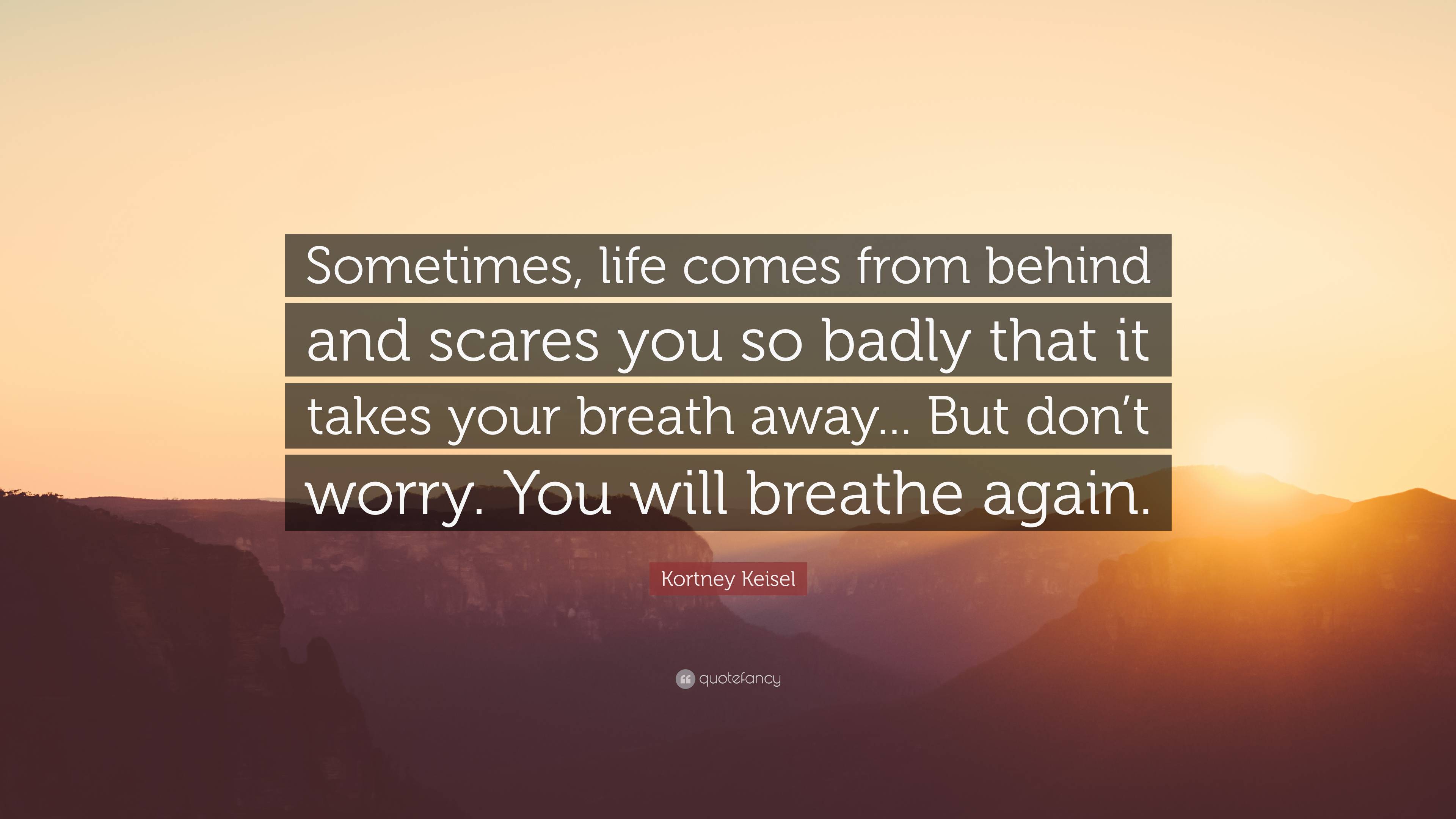 Kortney Keisel Quote: “Sometimes, life comes from behind and scares you ...