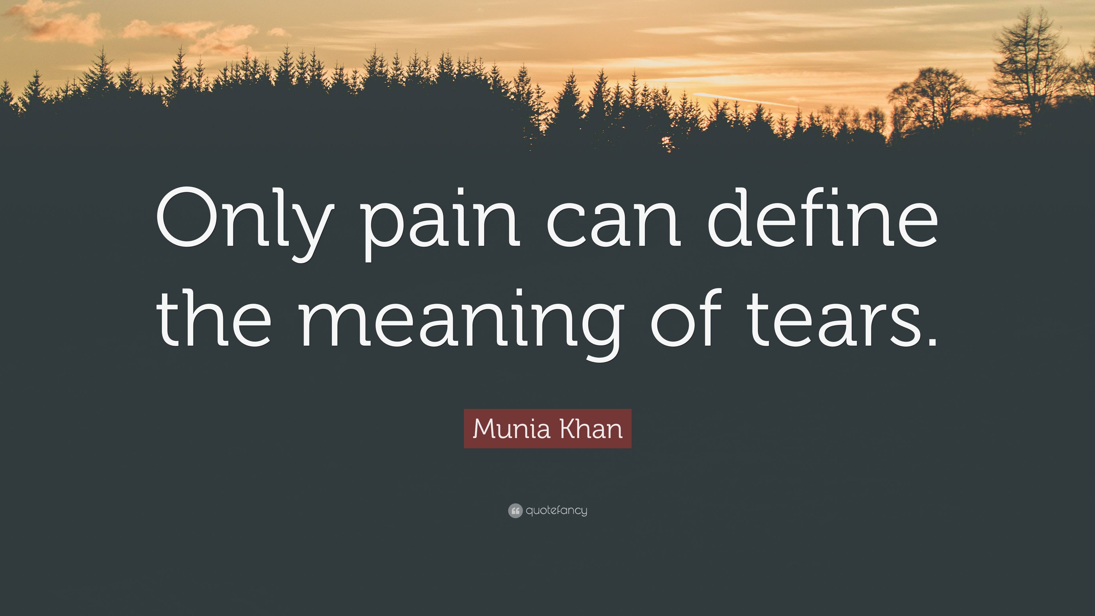 Munia Khan Quote: “Only pain can define the meaning of tears.”