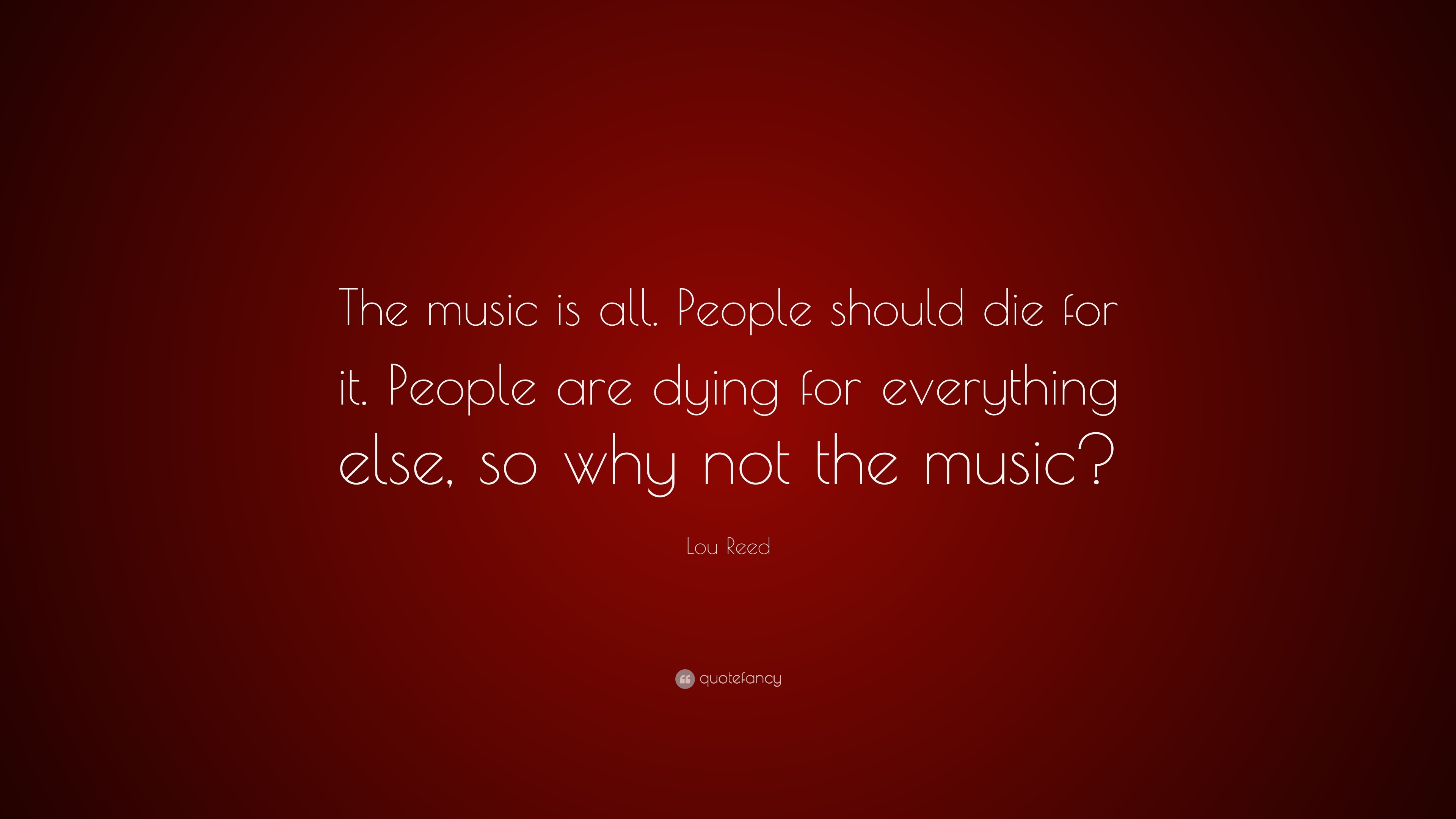 Lou Reed Quote: “The music is all. People should die for it. People are ...