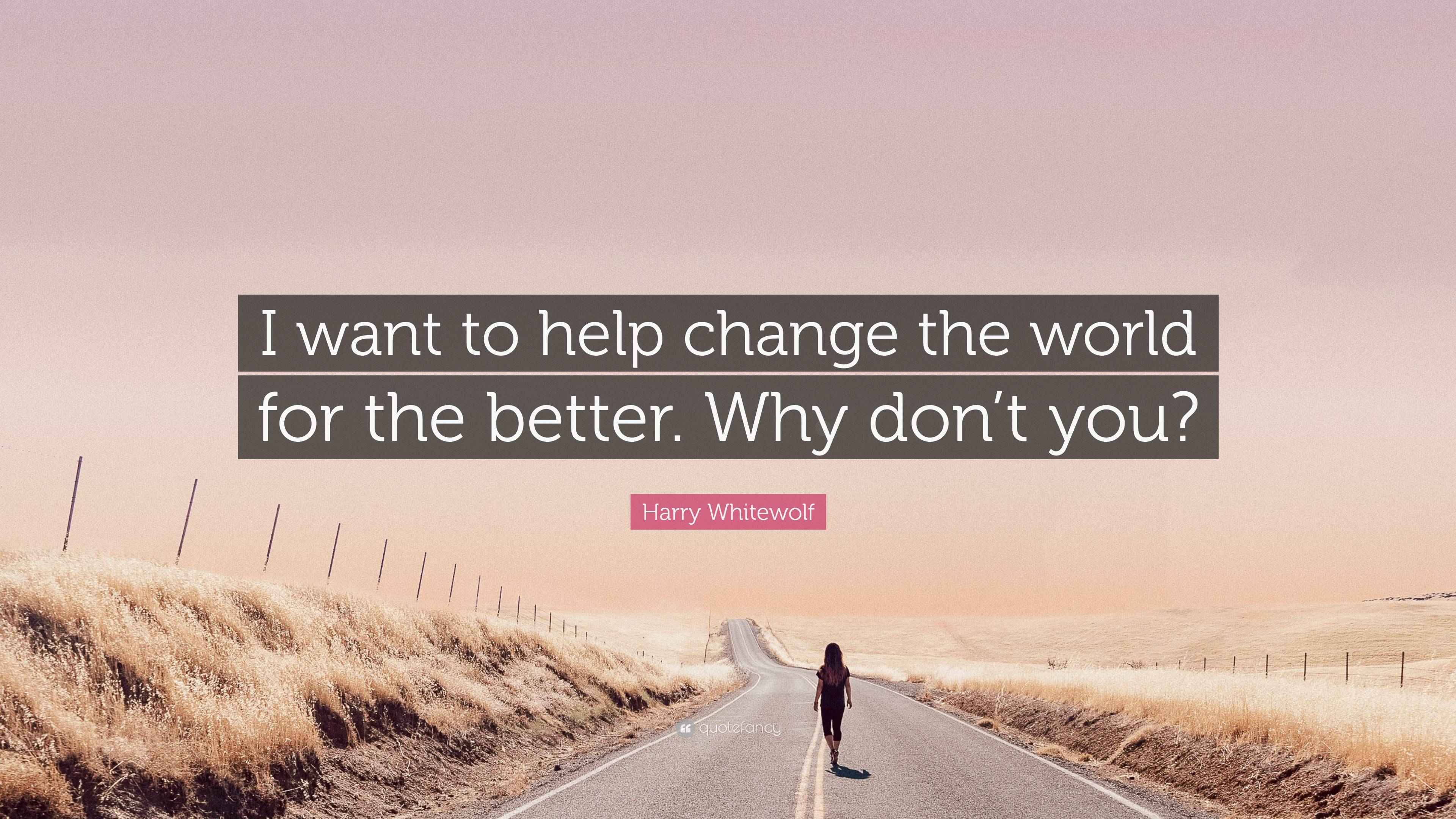Harry Whitewolf Quote “I want to help change the world for the better