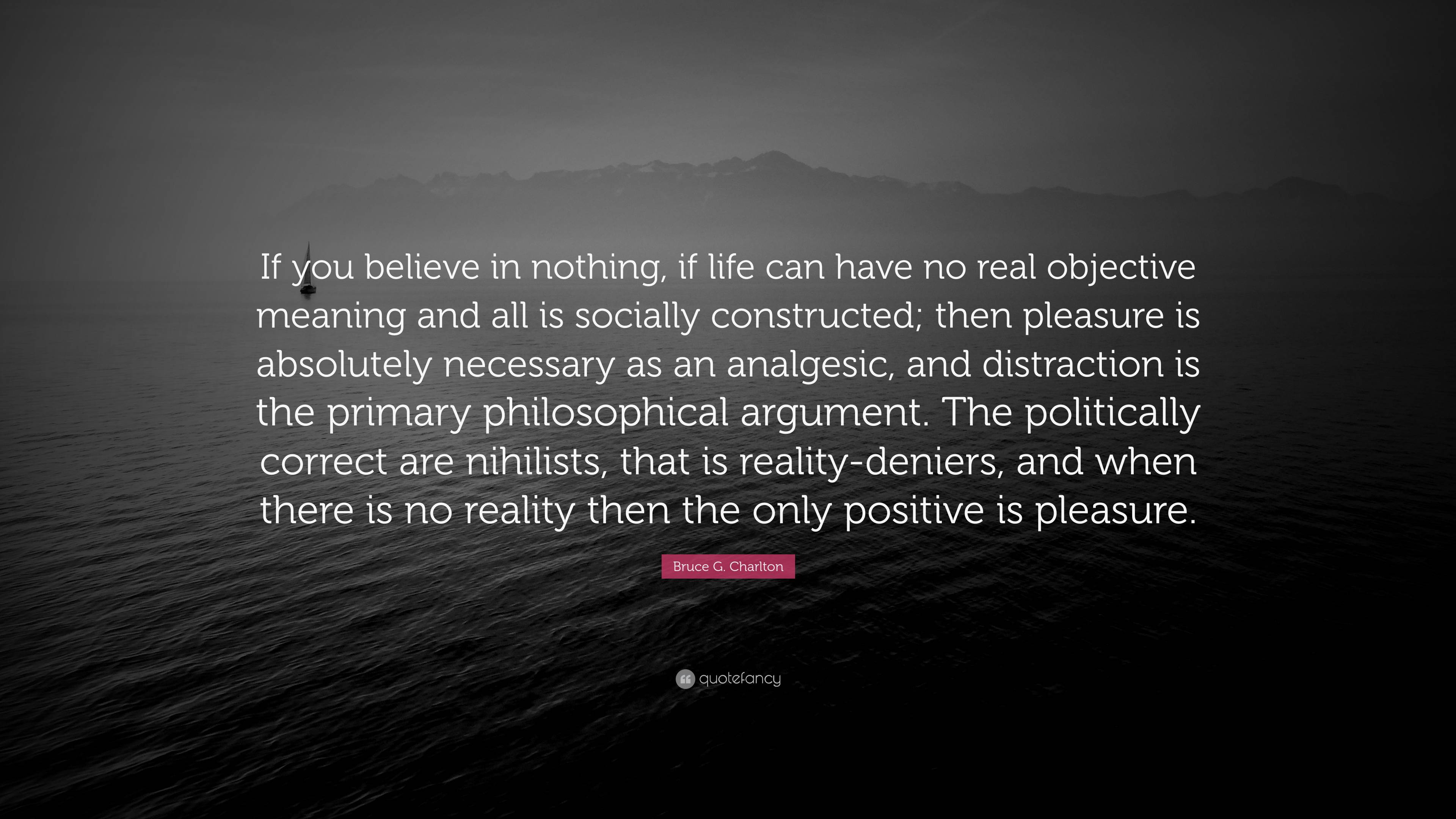 Bruce G. Charlton Quote: “If you believe in nothing, if life can have ...