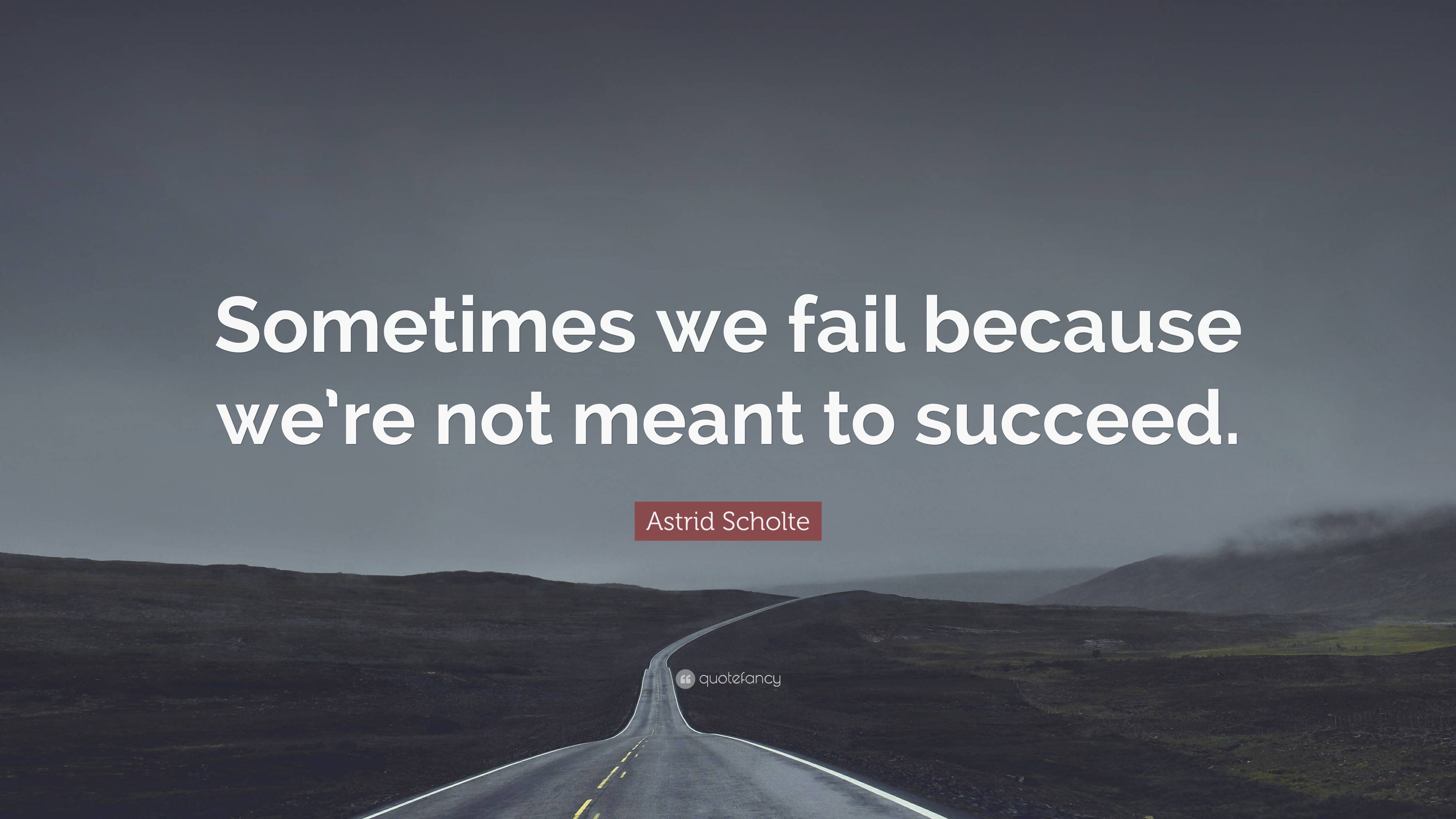 Astrid Scholte Quote: “Sometimes we fail because we’re not meant to ...