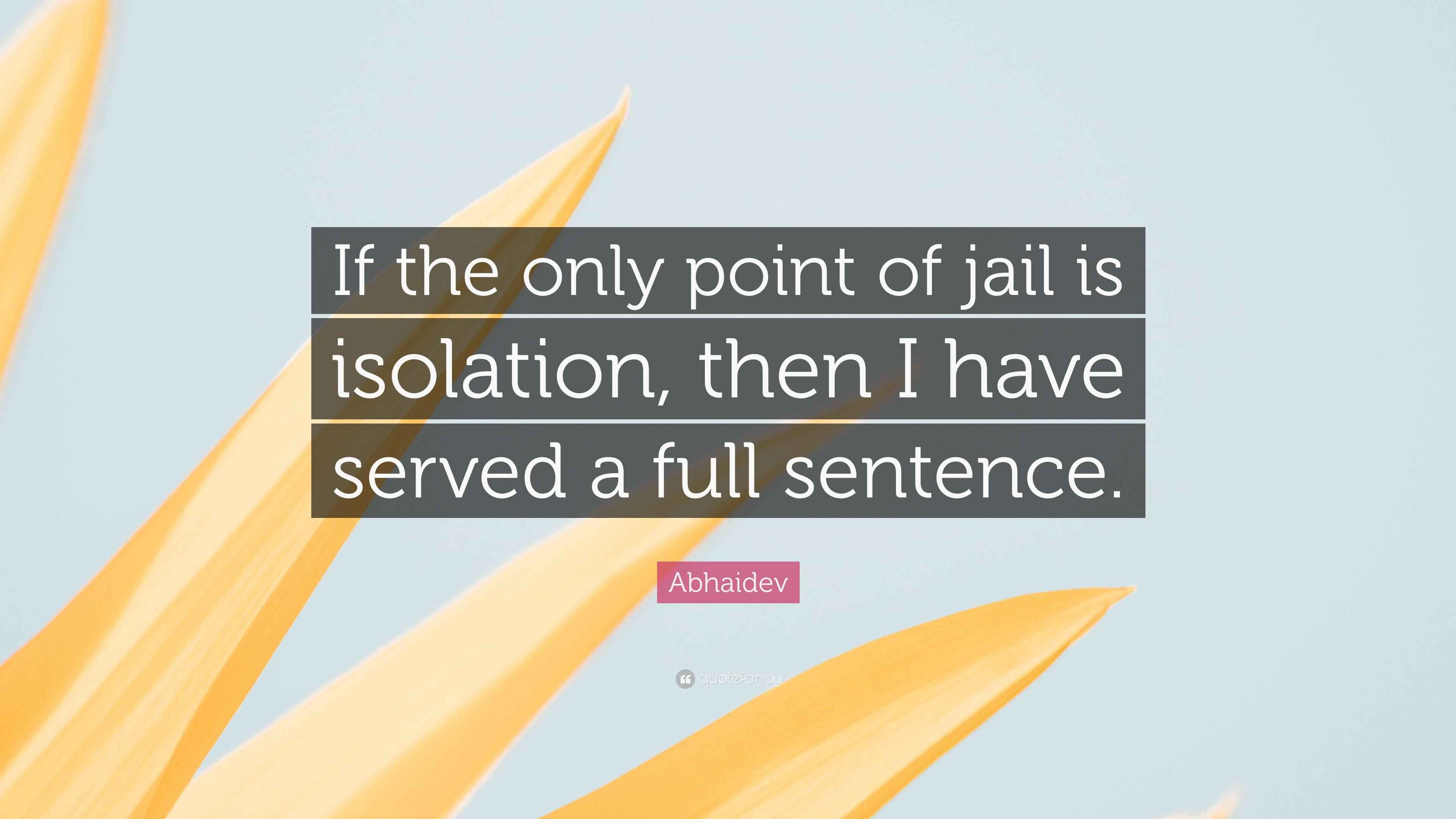 Abhaidev Quote “If the only point of jail is isolation, then I have
