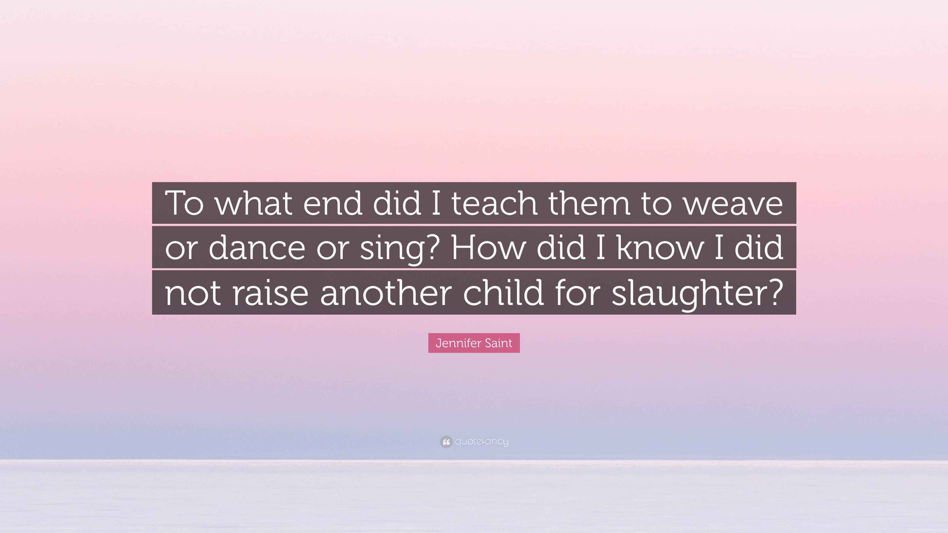 Jennifer Saint Quote “To what end did I teach them to weave or dance