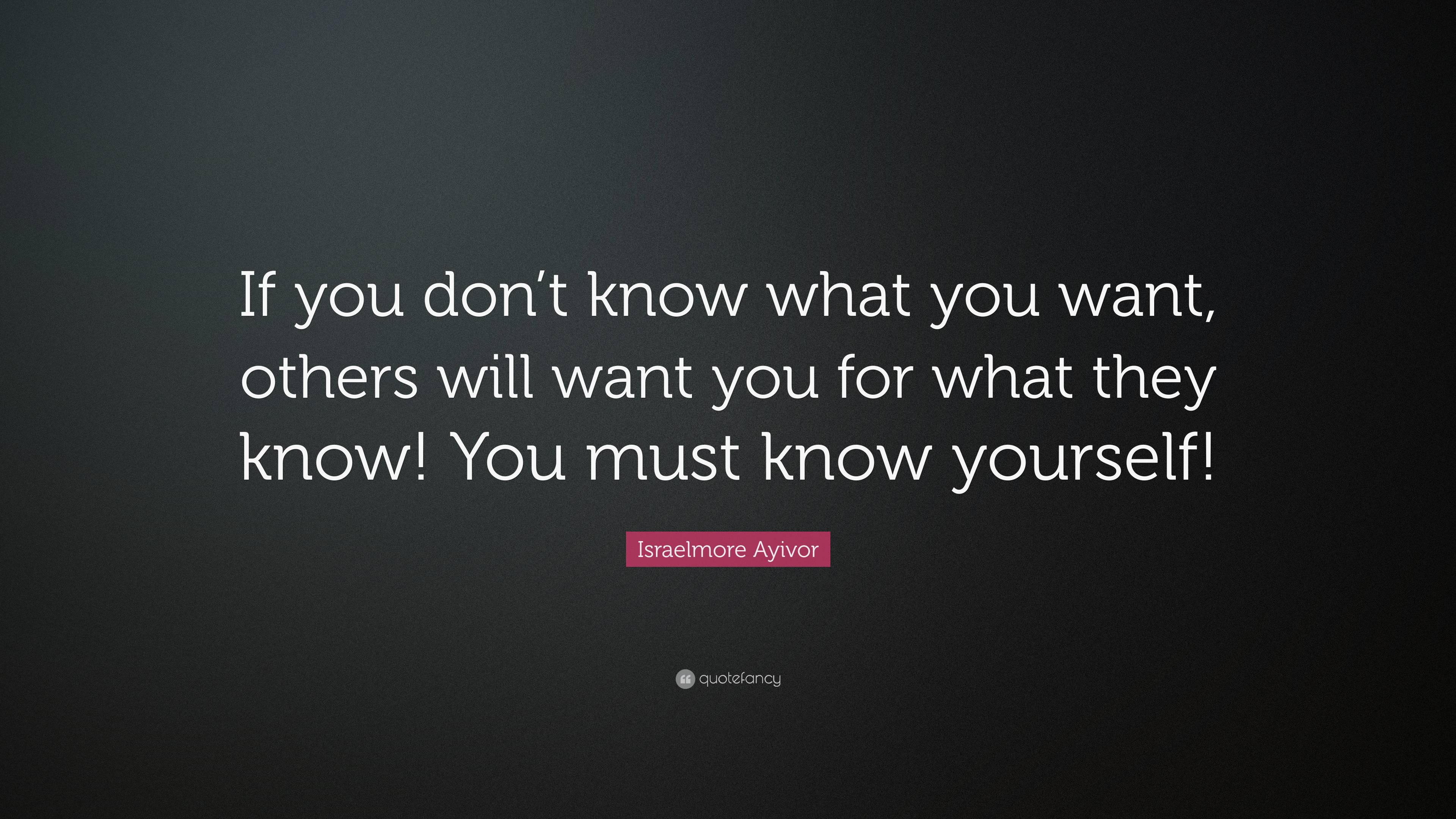 Israelmore Ayivor Quote: “If you don’t know what you want, others will ...