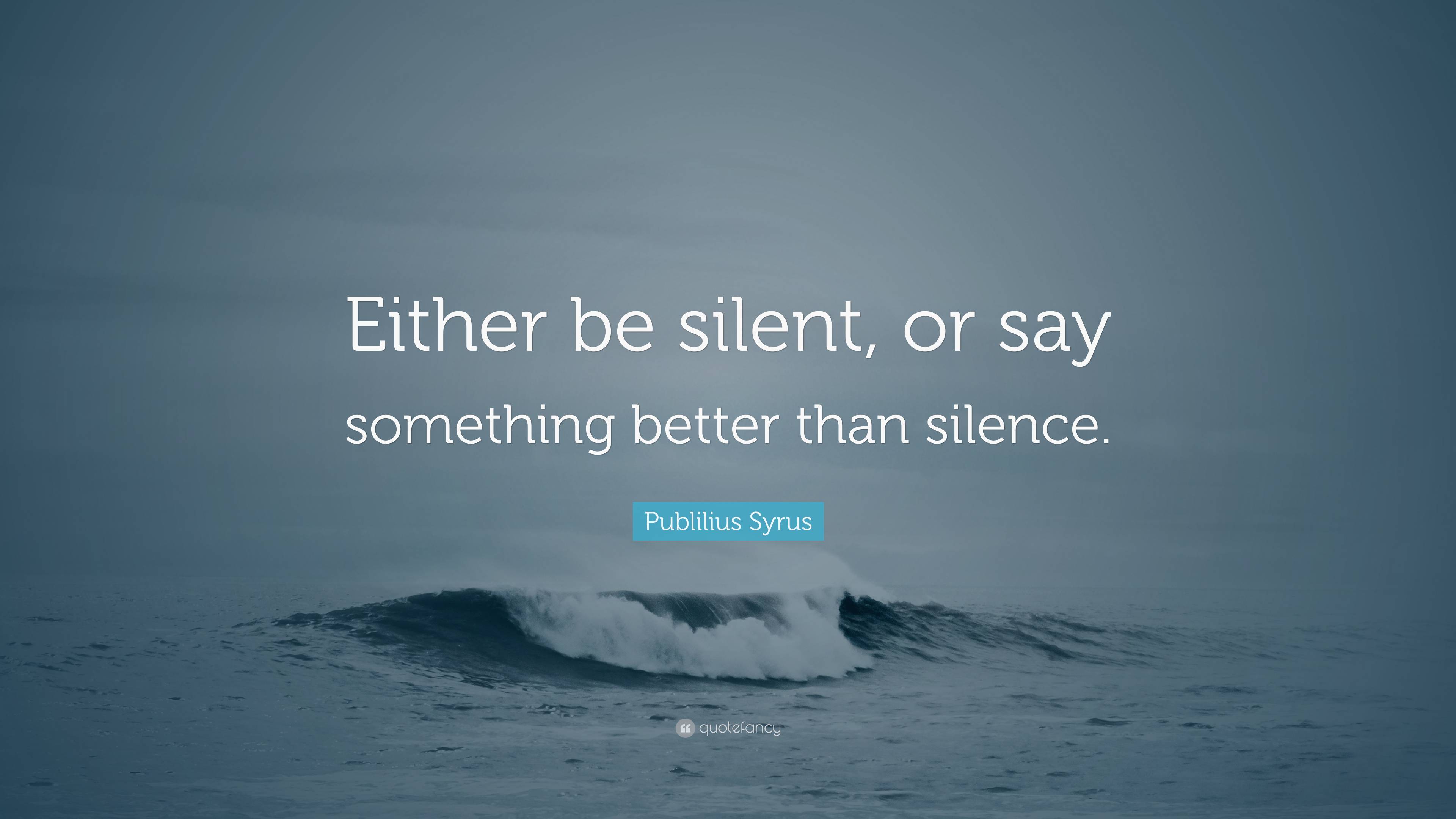 Publilius Syrus Quote: “Either be silent, or say something better than ...