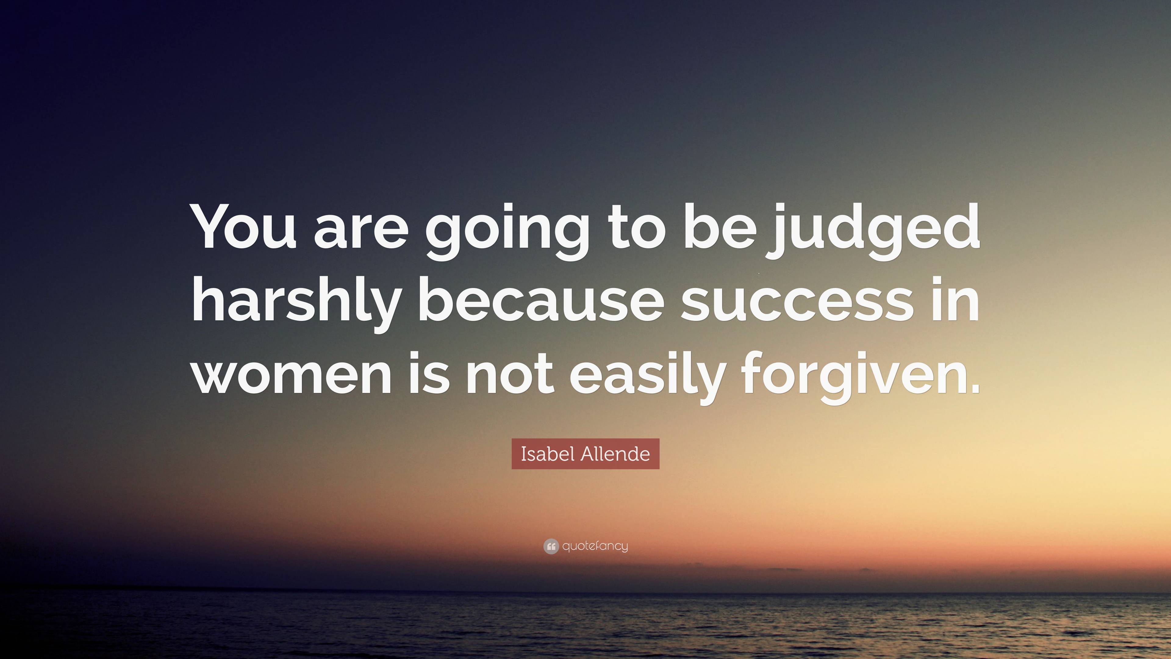 Isabel Allende Quote: “You Are Going To Be Judged Harshly Because ...