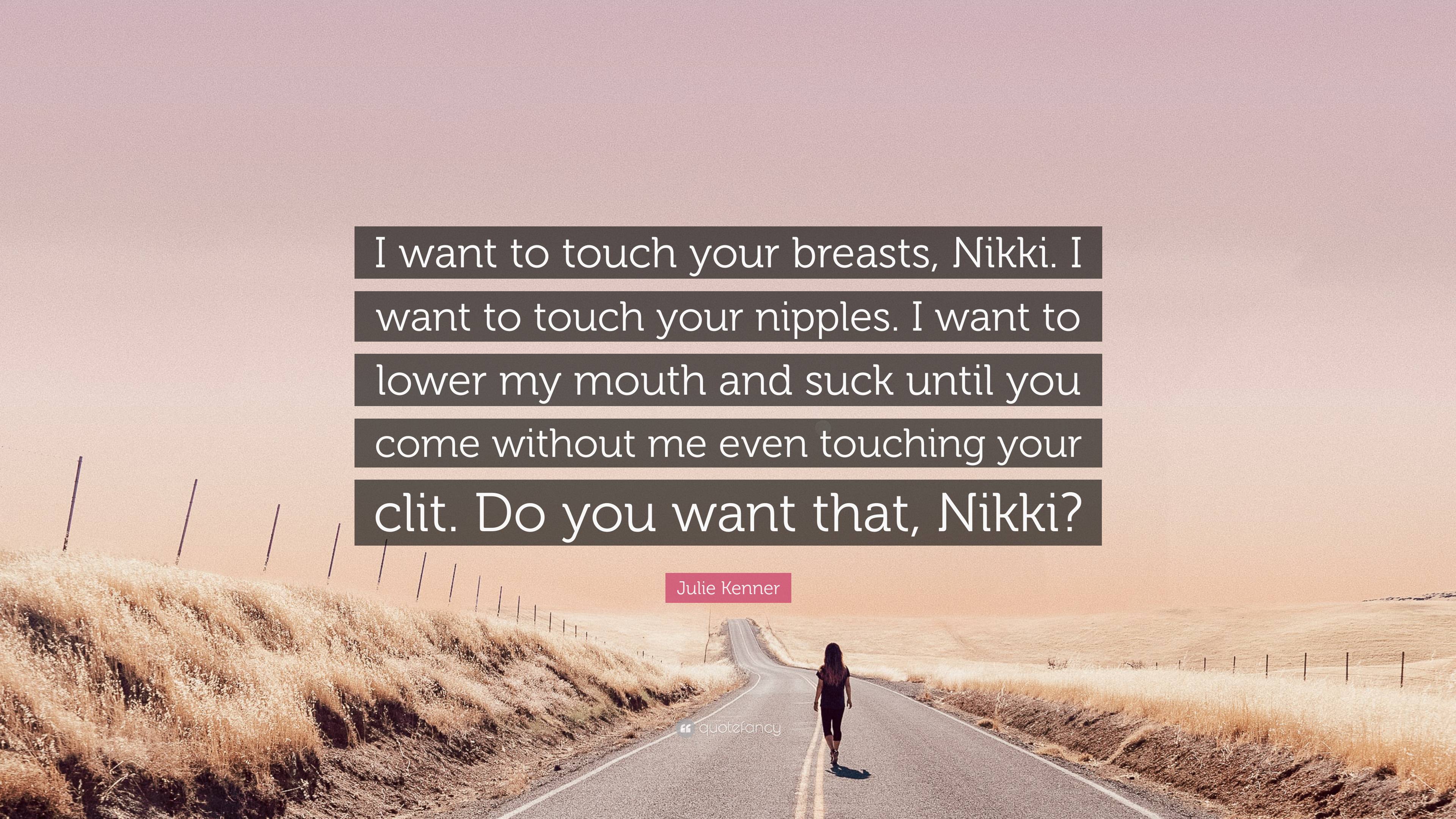 Julie Kenner Quote: “I want to touch your breasts, Nikki. I want to touch  your nipples. I want to lower my mouth and suck until you come with...”