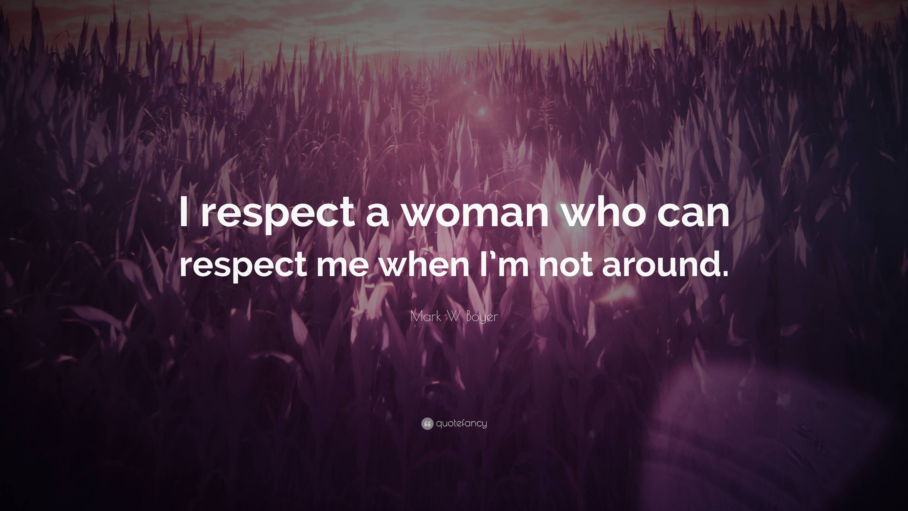 Mark W Boyer Quote: “I respect a woman who can respect me when I’m not ...