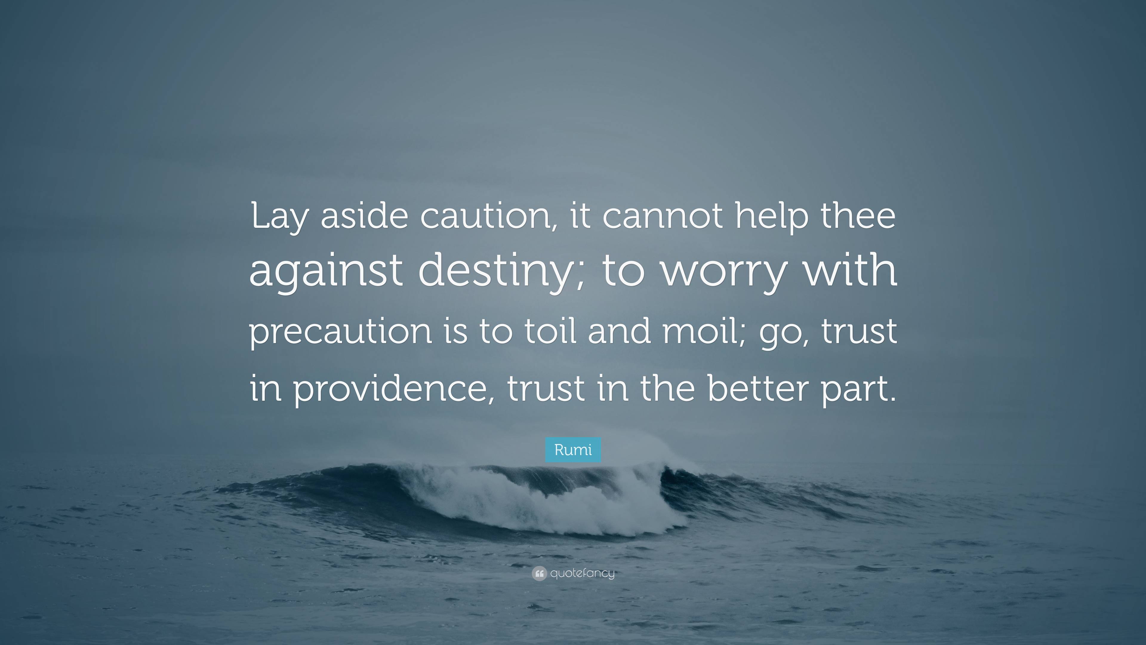 Rumi Quote: “Lay aside caution, it cannot help thee against destiny; to ...
