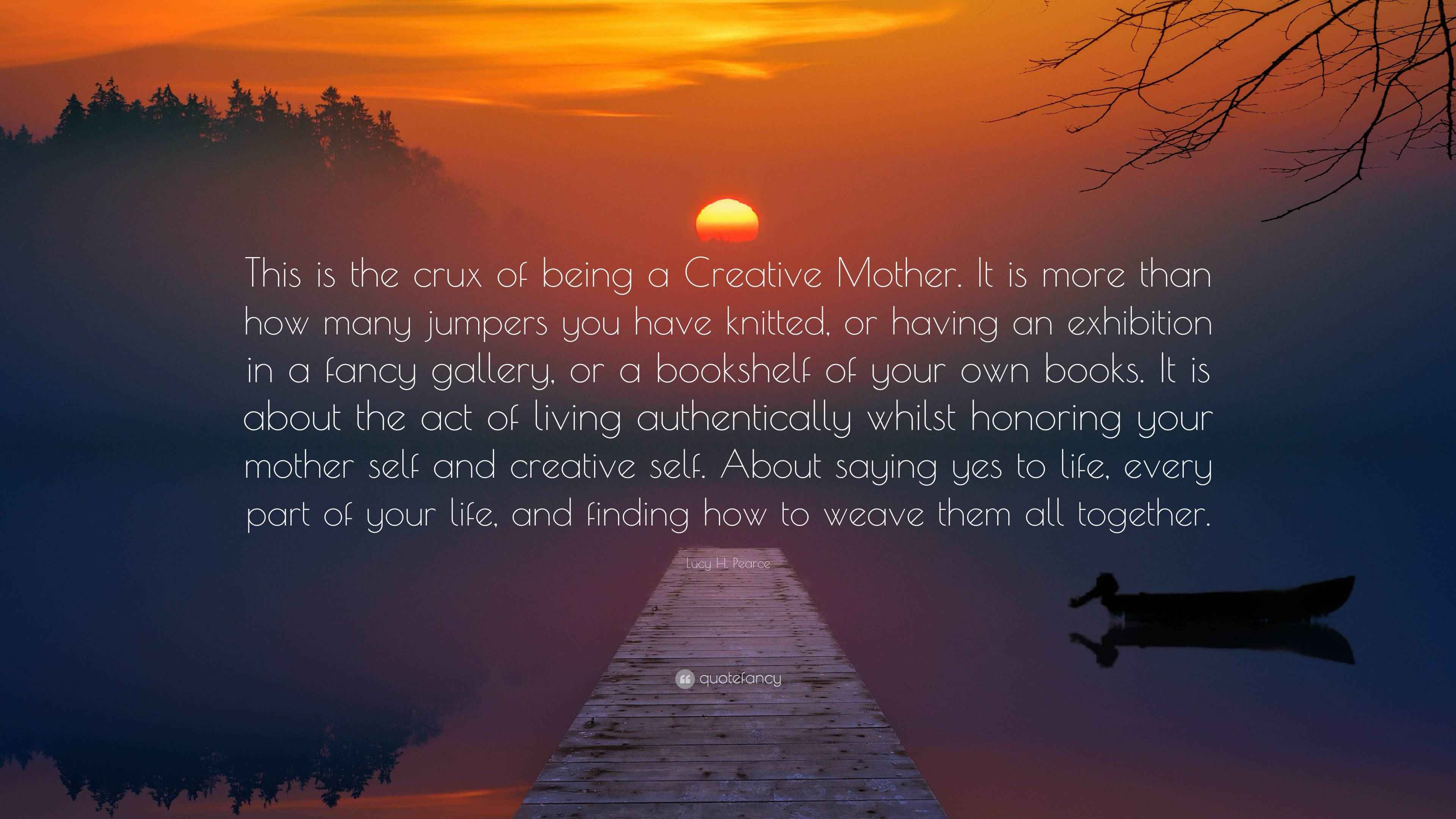 Lucy H. Pearce Quote “This is the crux of being a Creative Mother. It