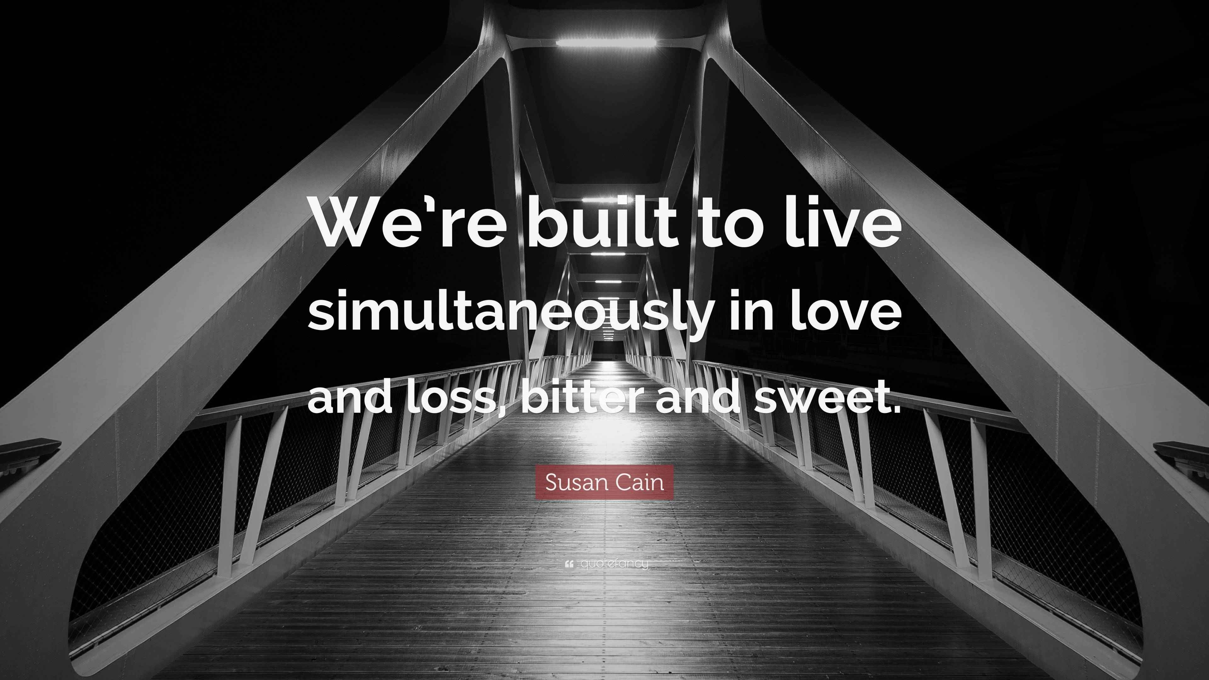 Susan Cain Quote “We’re built to live simultaneously in love and loss