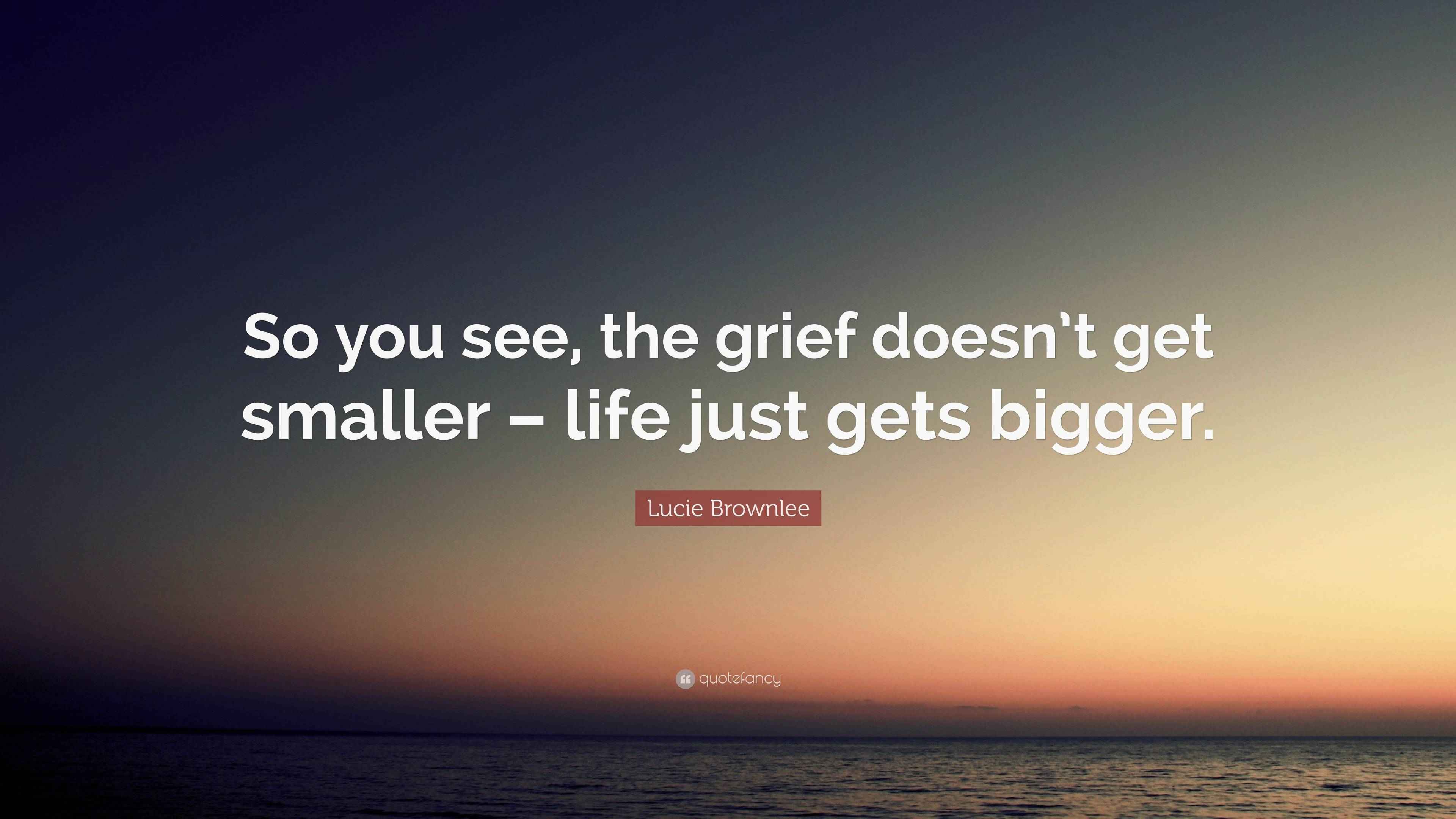 Lucie Brownlee Quote “So you see, the grief doesn’t get
