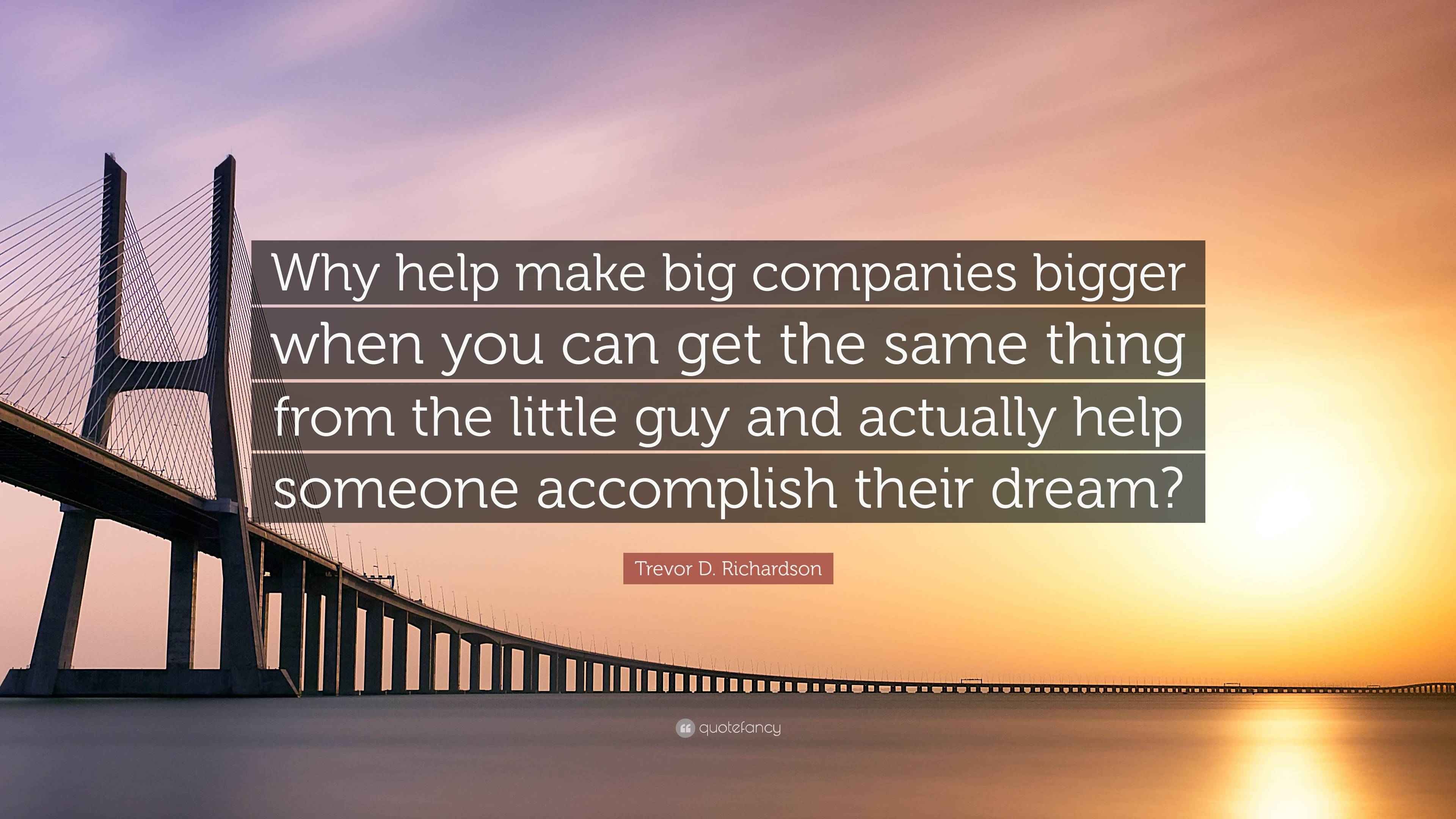 Trevor D. Richardson Quote “Why help make big companies bigger when