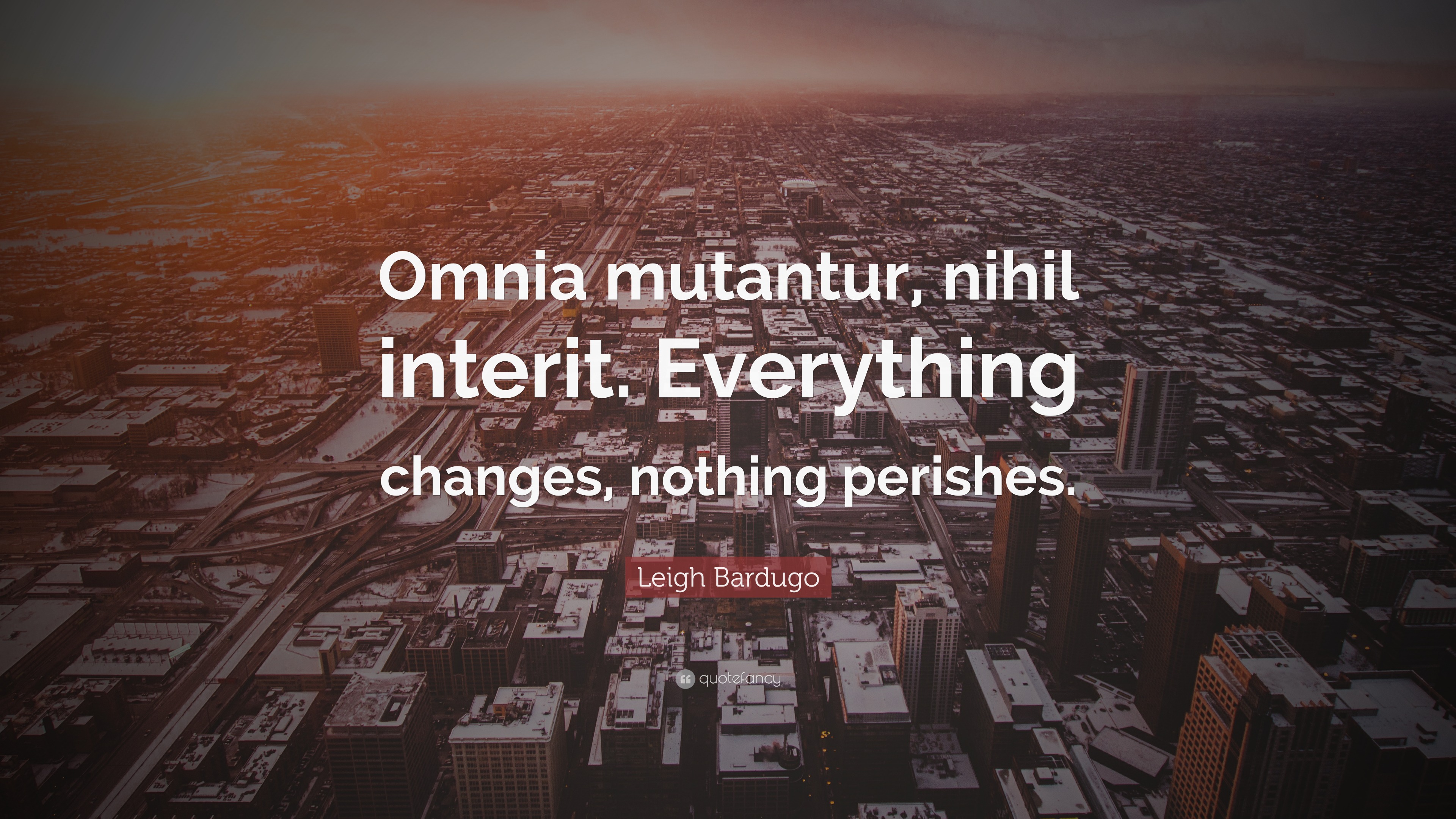Leigh Bardugo Quote “Omnia mutantur, nihil interit. Everything changes, nothing perishes.”