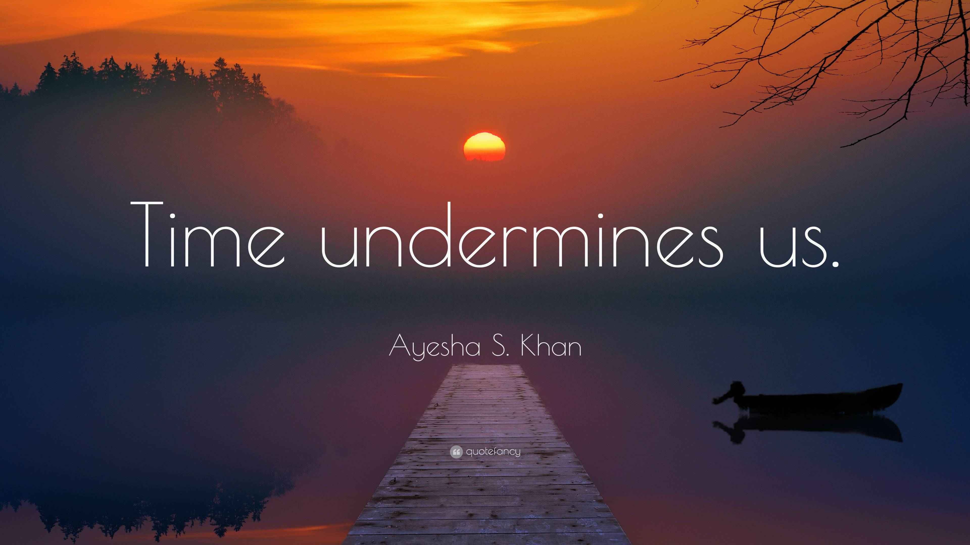 Ayesha S. Khan Quote “Time undermines us.”