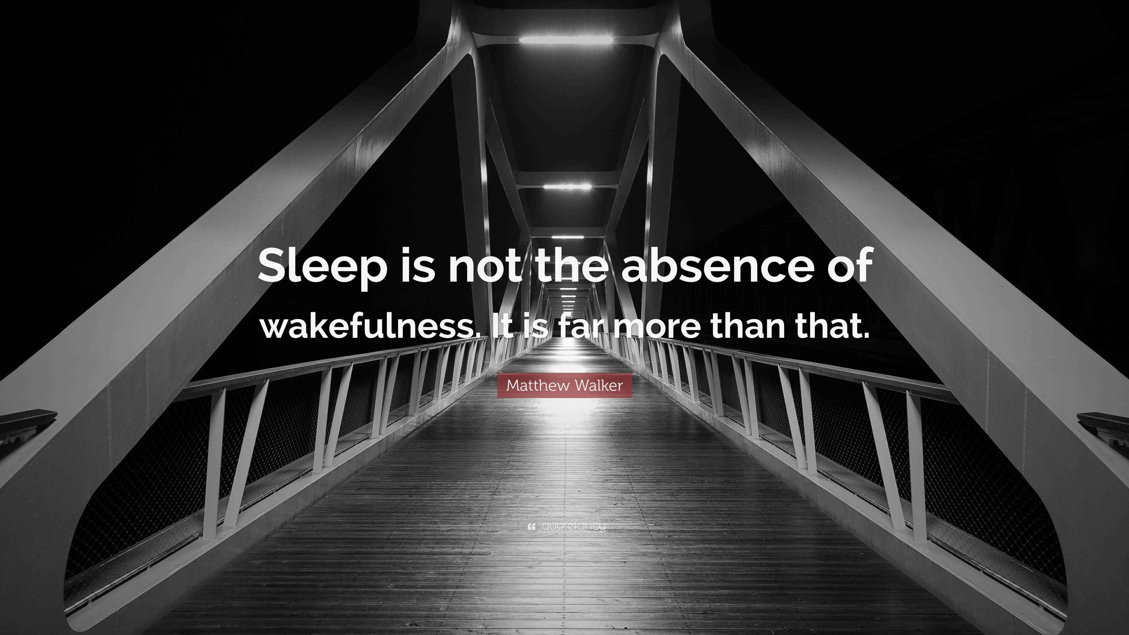 Matthew Walker Quote “Sleep is not the absence of wakefulness. It is