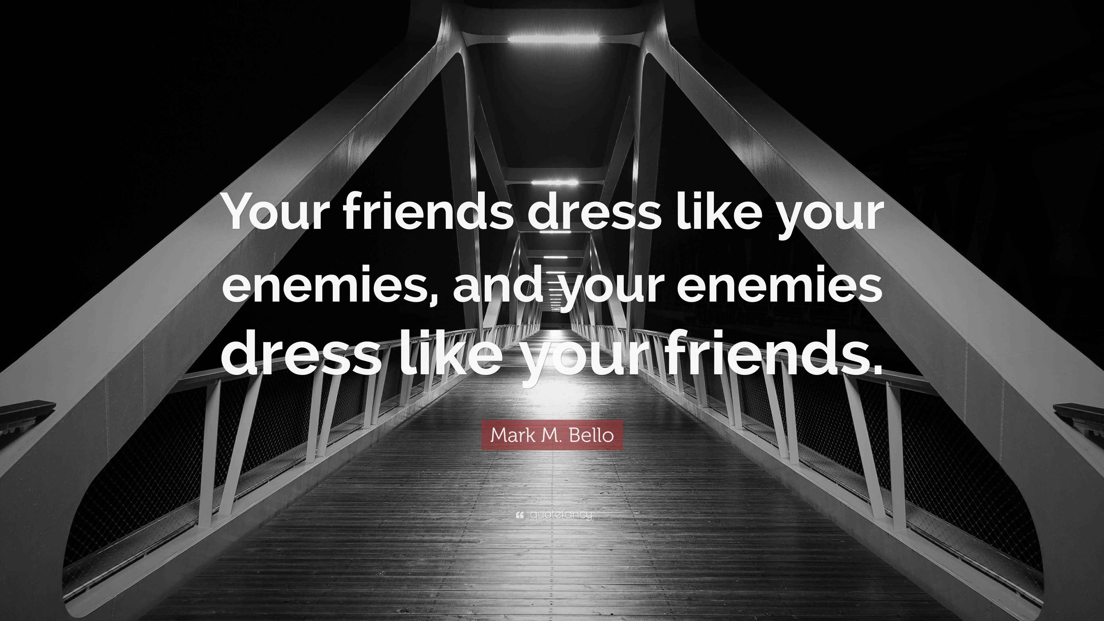 Mark M. Bello Quote “Your friends dress like your enemies, and your