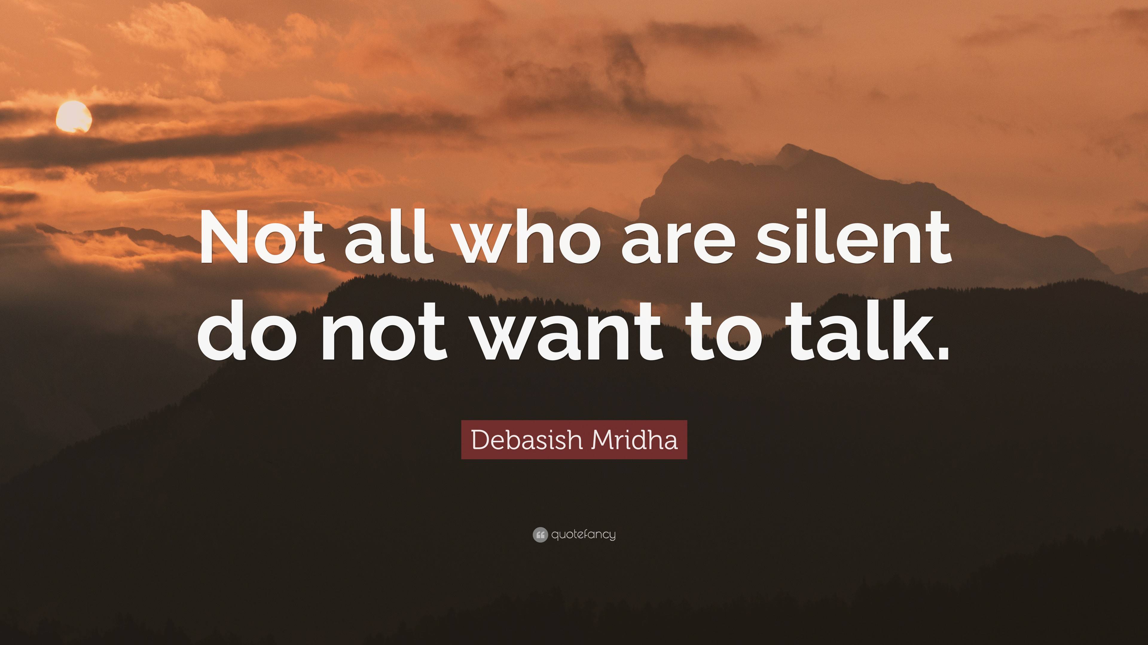 Debasish Mridha Quote: “not All Who Are Silent Do Not Want To Talk.”