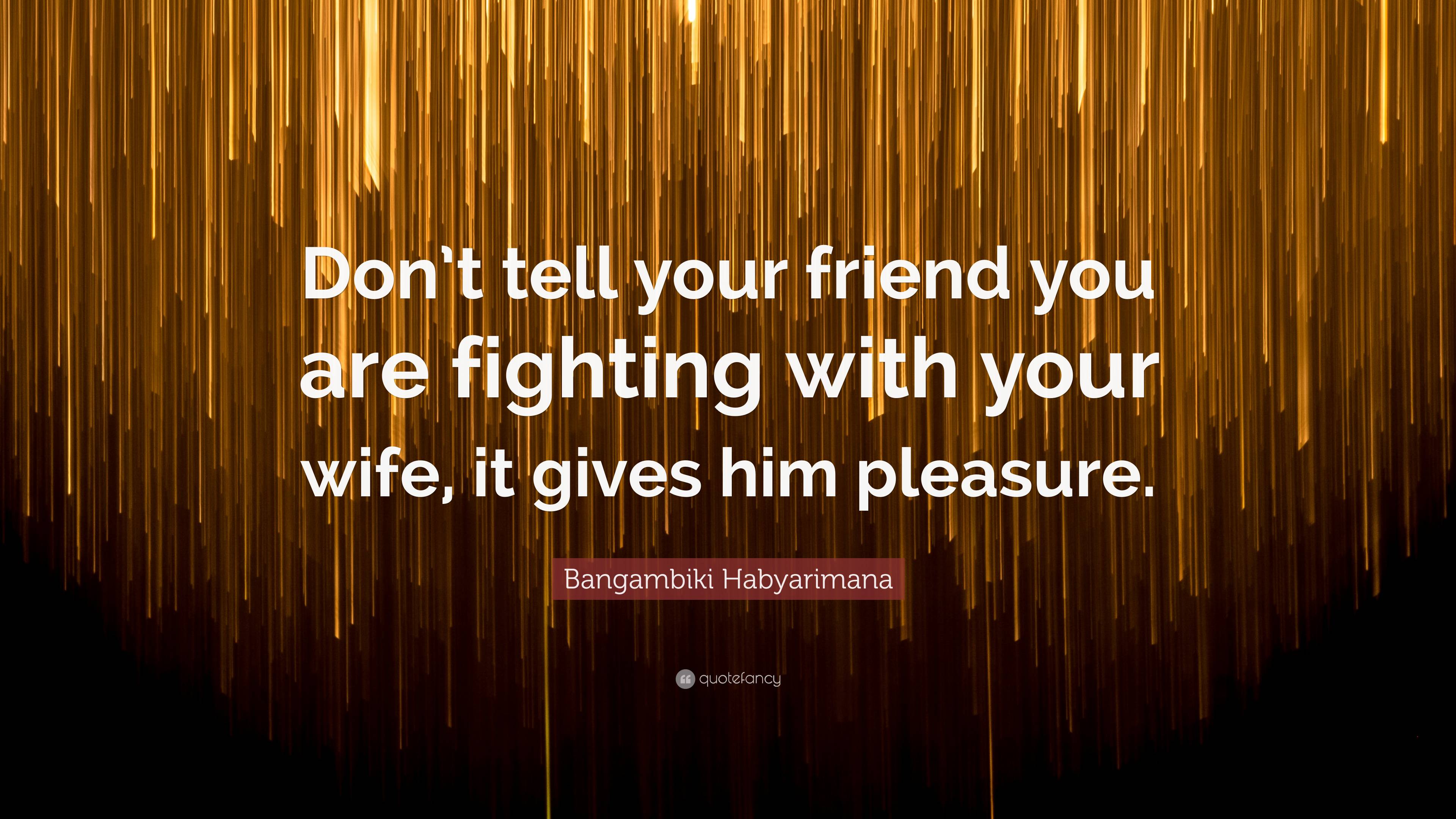 Bangambiki Habyarimana Quote “dont Tell Your Friend You Are Fighting